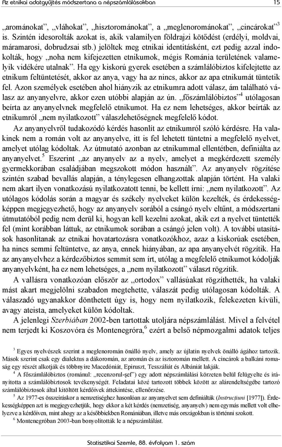 ) jelöltek meg etnikai identitásként, ezt pedig azzal indokolták, hogy noha nem kifejezetten etnikumok, mégis Románia területének valamelyik vidékére utalnak.