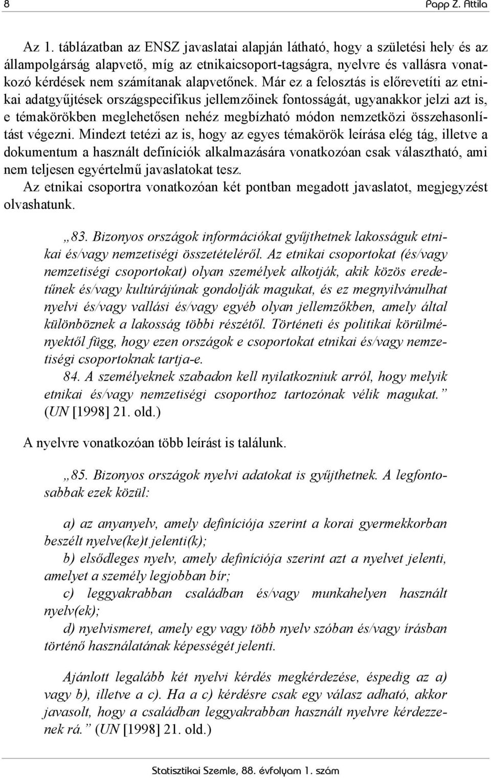 Már ez a felosztás is előrevetíti az etnikai adatgyűjtések országspecifikus jellemzőinek fontosságát, ugyanakkor jelzi azt is, e témakörökben meglehetősen nehéz megbízható módon nemzetközi