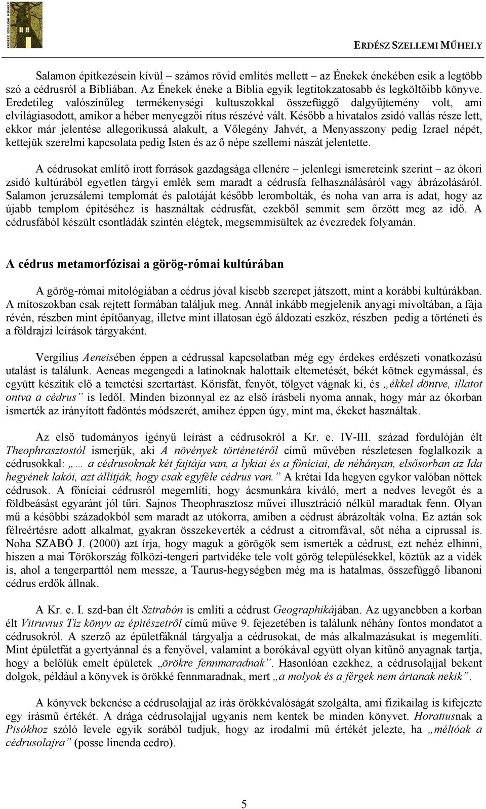 Később a hivatalos zsidó vallás része lett, ekkor már jelentése allegorikussá alakult, a Vőlegény Jahvét, a Menyasszony pedig Izrael népét, kettejük szerelmi kapcsolata pedig Isten és az ő népe