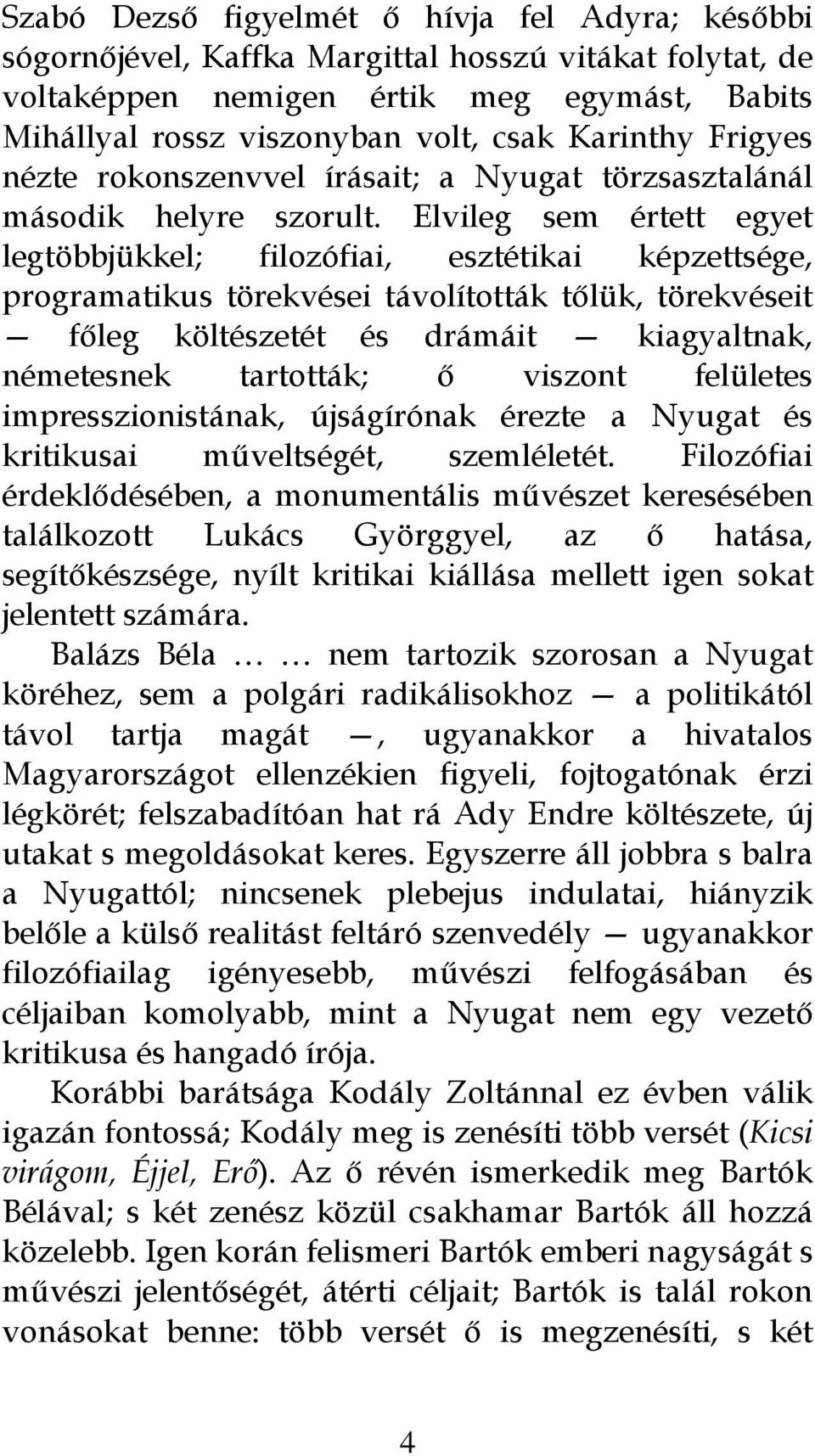 Elvileg sem értett egyet legtöbbjükkel; filozófiai, esztétikai képzettsége, programatikus törekvései távolították tőlük, törekvéseit főleg költészetét és drámáit kiagyaltnak, németesnek tartották; ő