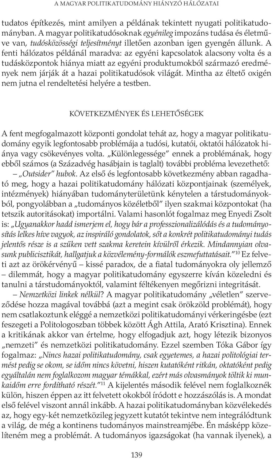 A fenti hálózatos példánál maradva: az egyéni kapcsolatok alacsony volta és a tudásközpontok hiánya miatt az egyéni produktumokból származó eredmények nem járják át a hazai politikatudósok világát.