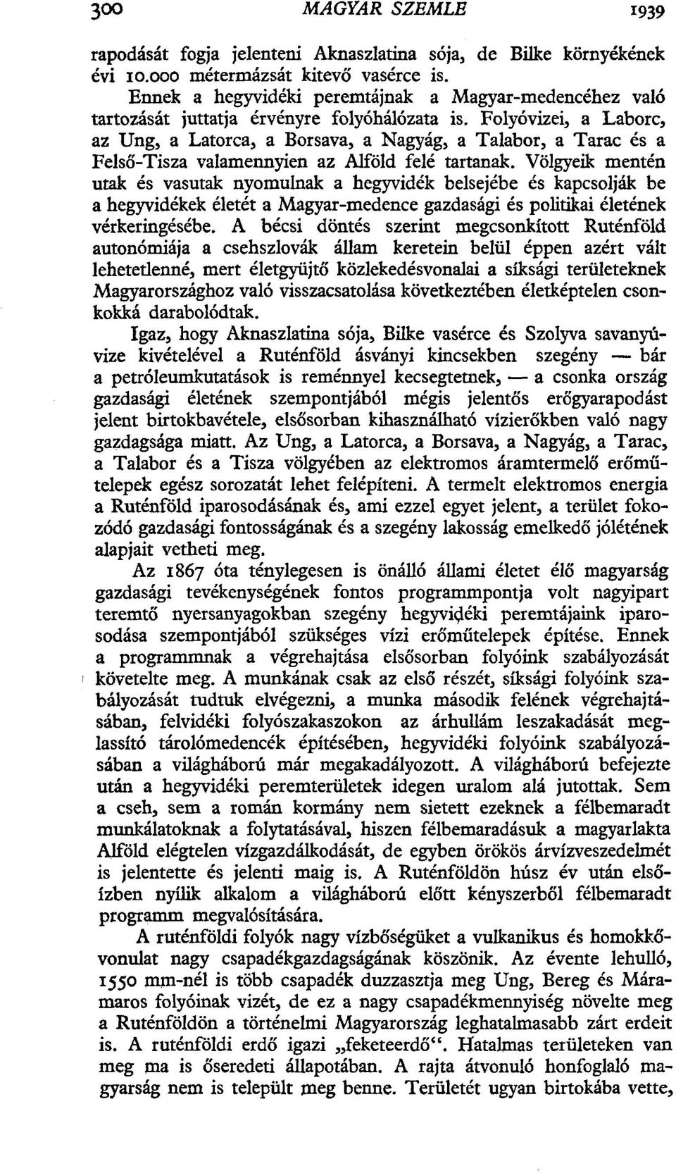 Folyóvizei, a Laborc, az Ung, a Latorca, a Borsava, a Nagyág, a Talabor, a Tarac és a Felső-Tisza valamennyien az Alföld felé tartanak.