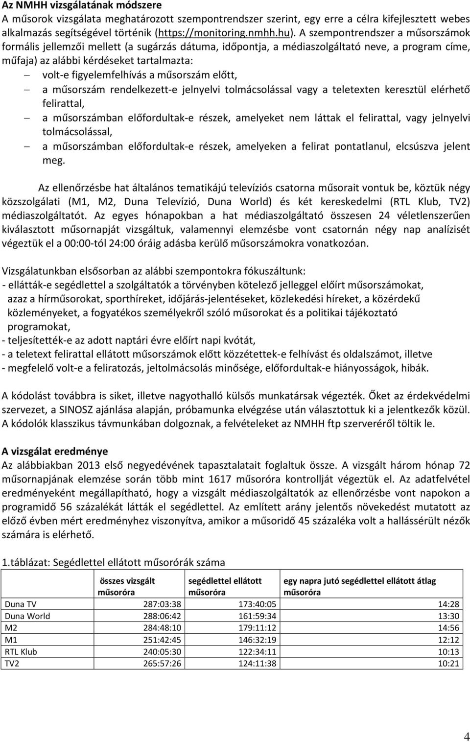 műsorszám előtt, a műsorszám rendelkezett-e jelnyelvi tolmácsolással vagy a teletexten keresztül elérhető felirattal, a műsorszámban előfordultak-e részek, amelyeket nem láttak el felirattal, vagy