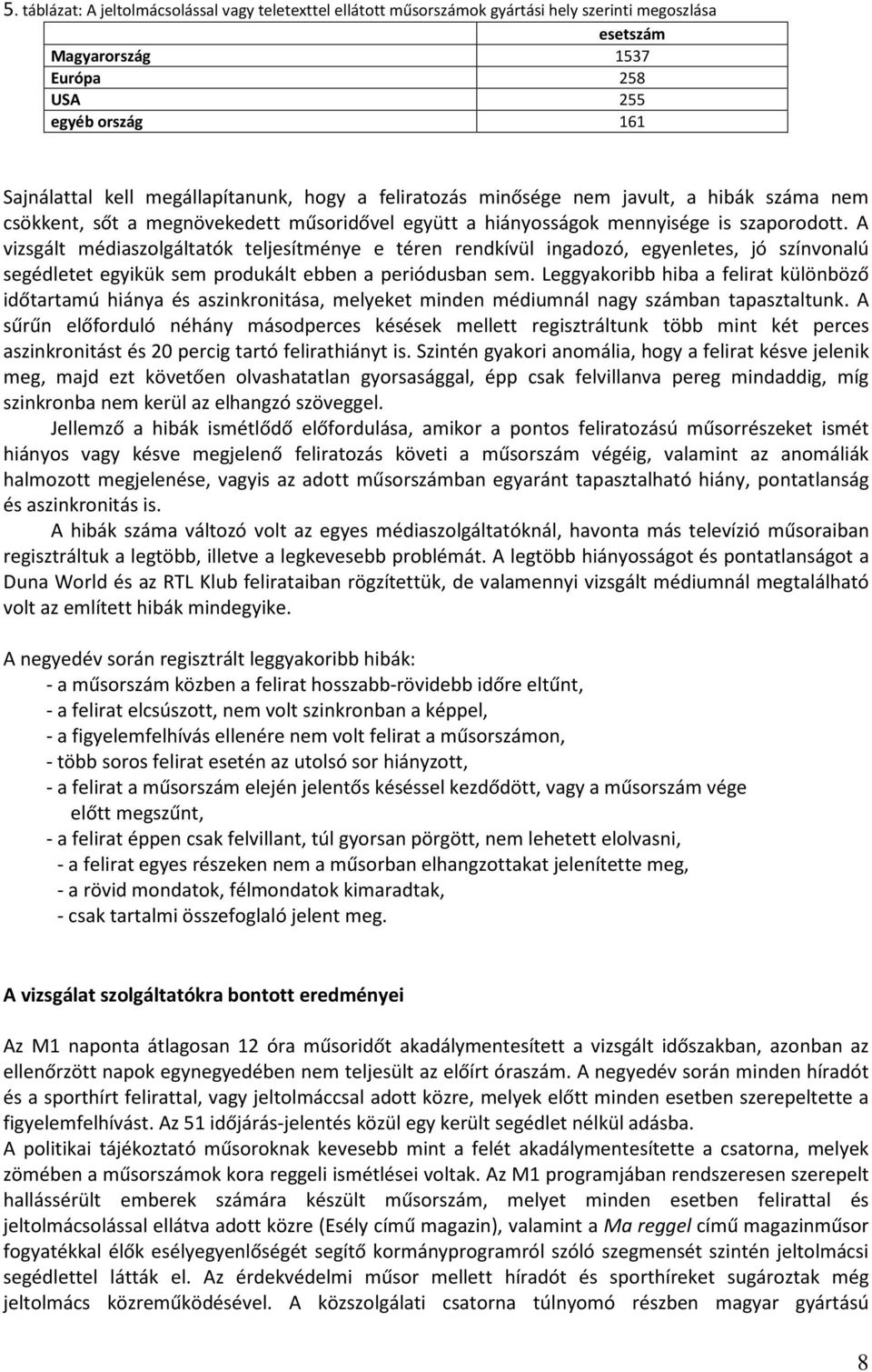 A vizsgált médiaszolgáltatók teljesítménye e téren rendkívül ingadozó, egyenletes, jó színvonalú segédletet egyikük sem produkált ebben a periódusban sem.