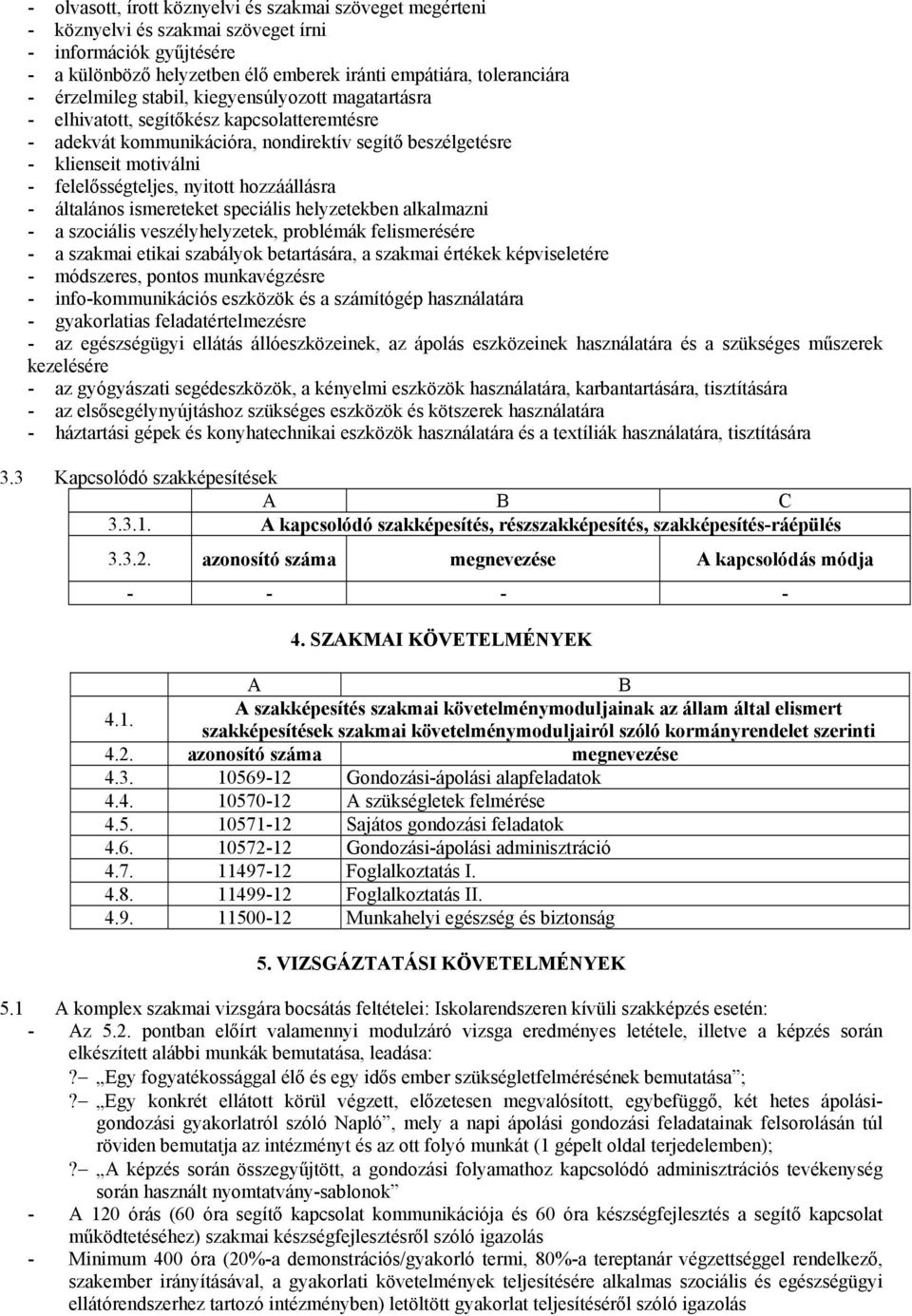 nyitott hozzáállásra - általános ismereteket speciális helyzetekben alkalmazni - a szociális veszélyhelyzetek, problémák felismerésére - a szakmai etikai szabályok betartására, a szakmai értékek