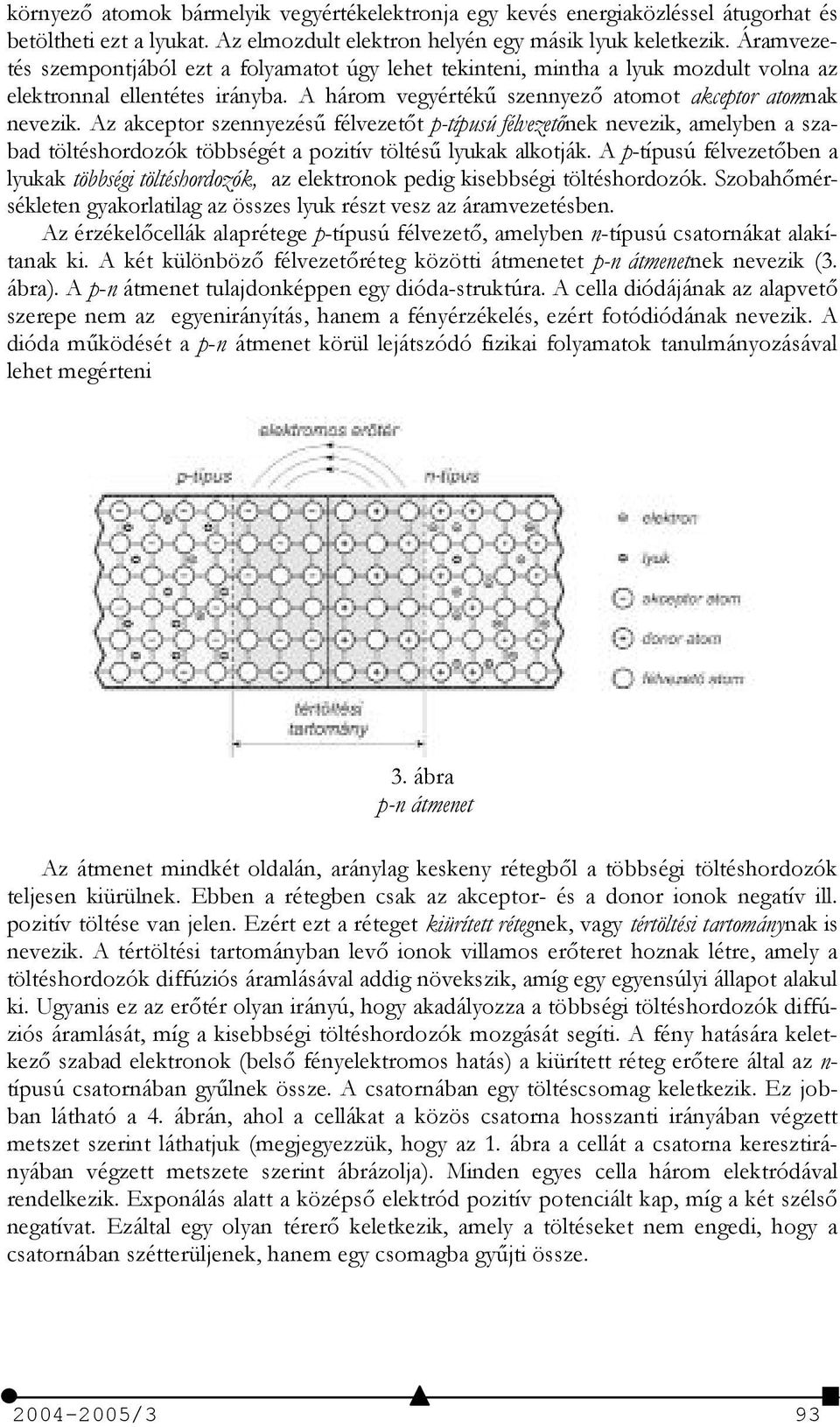 Az akceptor szennyezés/ félvezett p-típusú félvezetnek nevezik, amelyben a szabad töltéshordozók többségét a pozitív töltés/ lyukak alkotják.