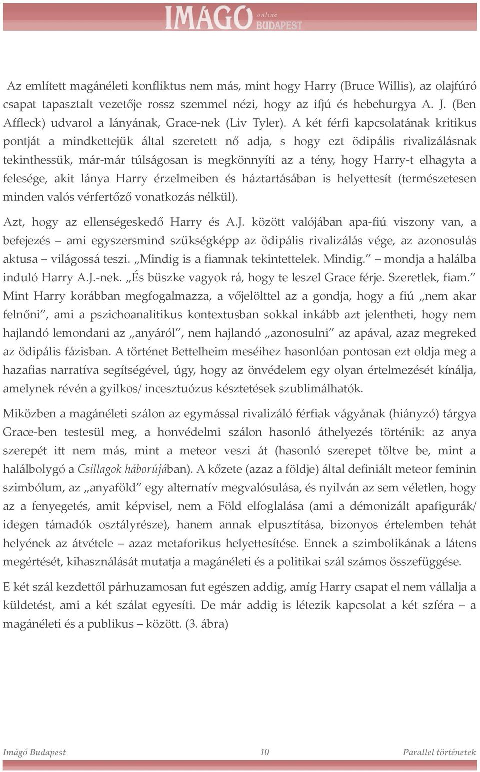 A két férfi kapcsolatának kritikus pontját a mindkettejük által szeretett nő adja, s hogy ezt ödipális rivalizálásnak tekinthessük, már-már túlságosan is megkönnyíti az a tény, hogy Harry-t elhagyta