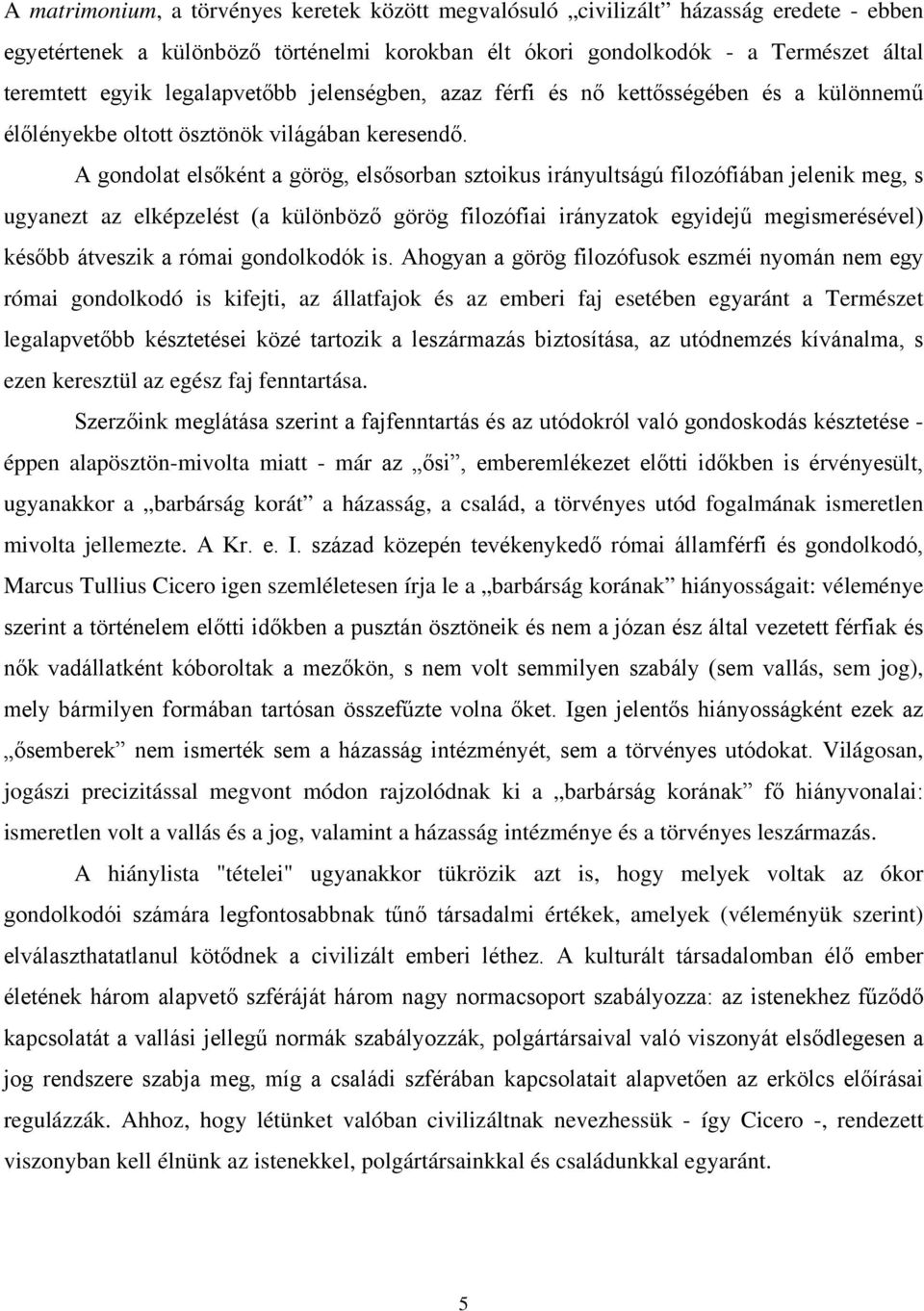 A gondolat elsőként a görög, elsősorban sztoikus irányultságú filozófiában jelenik meg, s ugyanezt az elképzelést (a különböző görög filozófiai irányzatok egyidejű megismerésével) később átveszik a