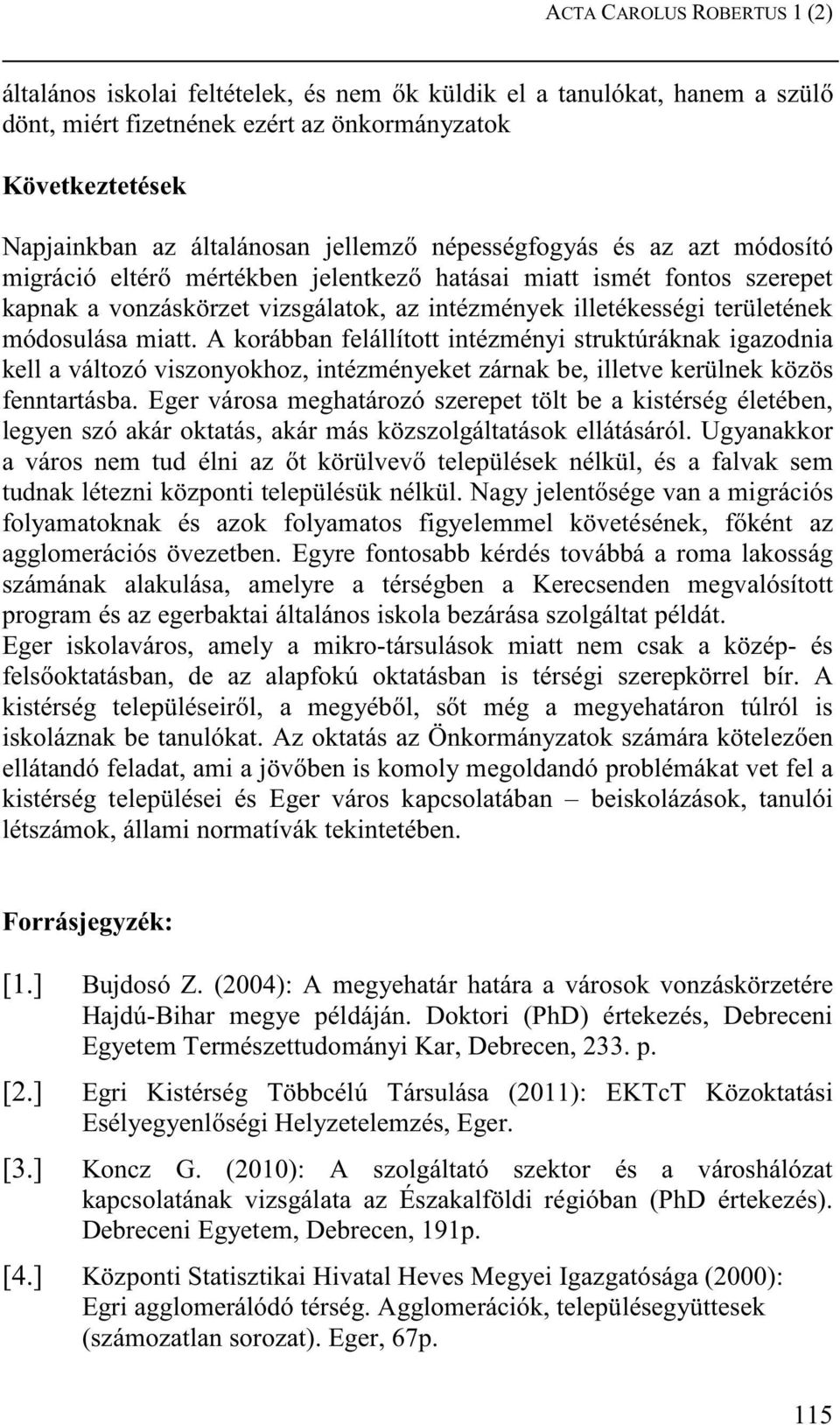 miatt. A korábban felállított intézményi struktúráknak igazodnia kell a változó viszonyokhoz, intézményeket zárnak be, illetve kerülnek közös fenntartásba.