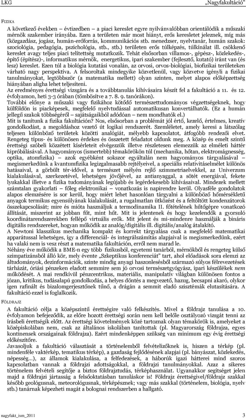 menedzser, nyelvtanár, humán szakok: szociológia, pedagógia, pszichológia, stb., stb.) területen erős túlképzés, túlkínálat ill. csökkenő kereslet avagy teljes piaci telítettség mutatkozik.