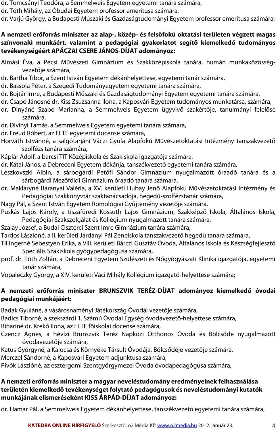 munkáért, valamint a pedagógiai gyakorlatot segítő kiemelkedő tudományos tevékenységéért APÁCZAI CSERE JÁNOS-DÍJAT adományoz: Almási Éva, a Pécsi Művészeti Gimnázium és Szakközépiskola tanára, humán