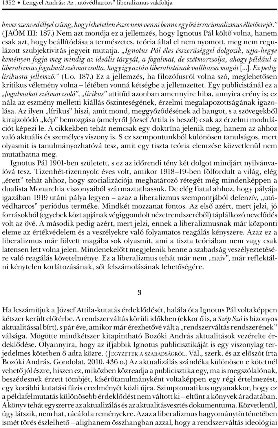 Ignotus Pál éles ésszerûséggel dolgozik, ujja-hegye keményen fogja meg mindig az ideális tárgyát, a fogalmat, de szétmorzsolja, ahogy például a liberalizmus fogalmát szétmorzsolta, hogy így aztán