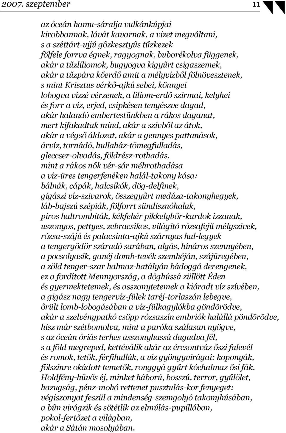 kelyhei és forr a víz, erjed, csipkésen tenyészve dagad, akár halandó embertestünkben a rákos daganat, mert kifakadtak mind, akár a szívből az átok, akár a végső áldozat, akár a gennyes pattanások,