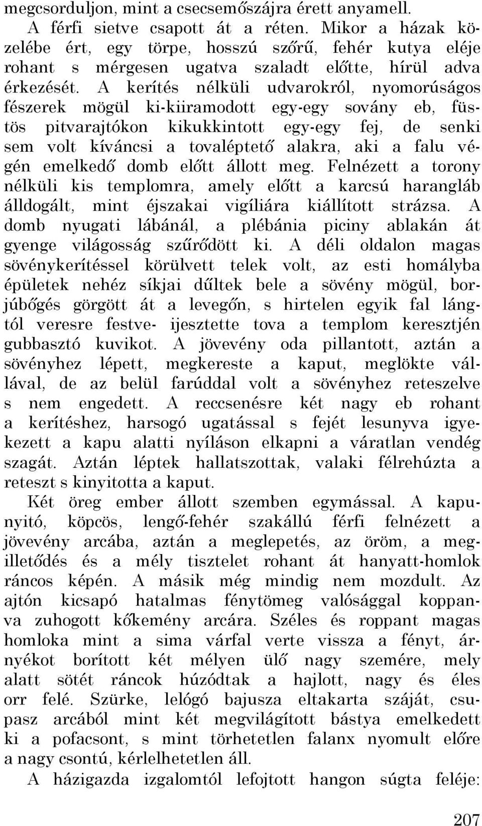 A kerítés nélküli udvarokról, nyomorúságos fészerek mögül ki-kiiramodott egy-egy sovány eb, füstös pitvarajtókon kikukkintott egy-egy fej, de senki sem volt kíváncsi a tovaléptető alakra, aki a falu