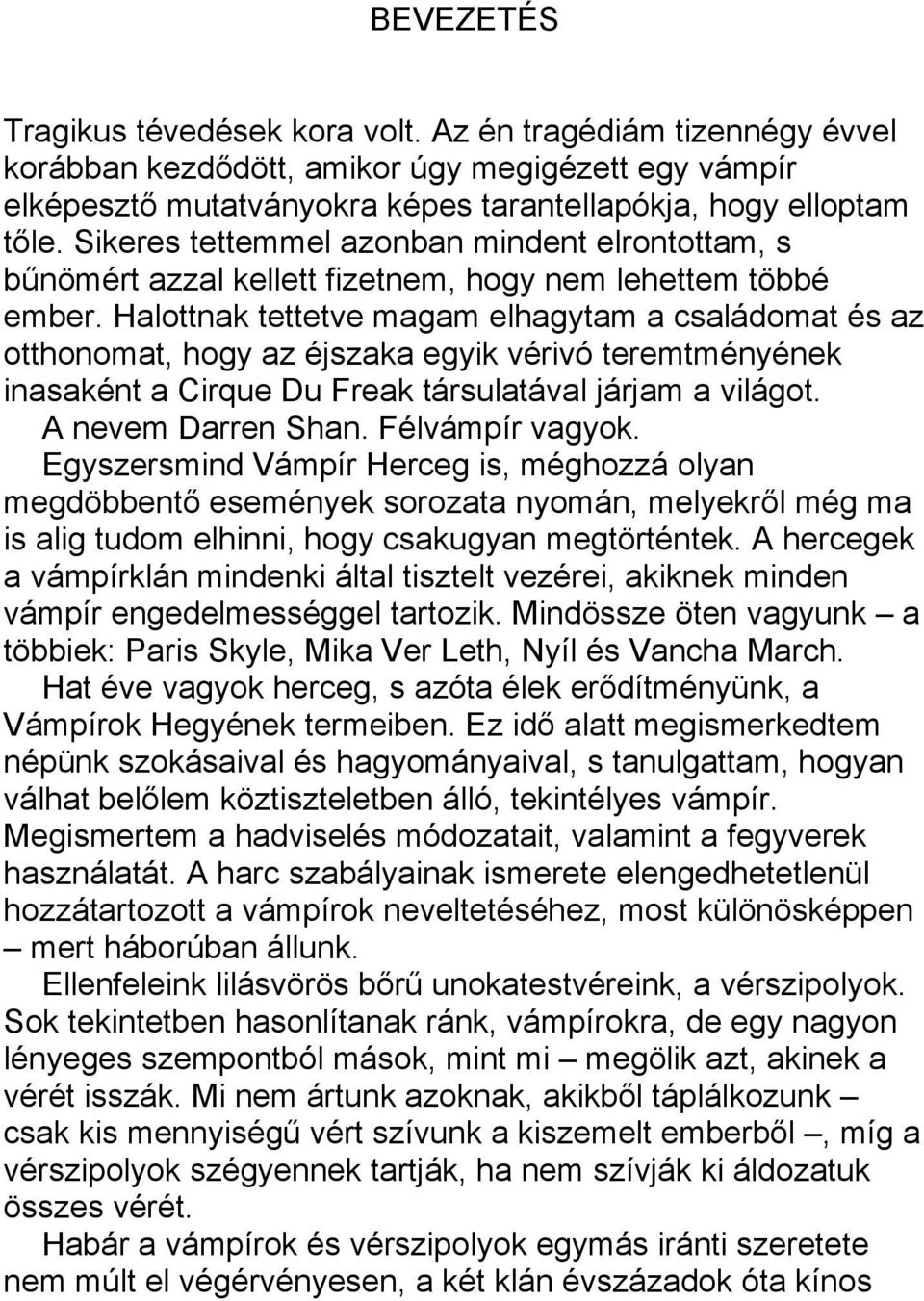 Halottnak tettetve magam elhagytam a családomat és az otthonomat, hogy az éjszaka egyik vérivó teremtményének inasaként a Cirque Du Freak társulatával járjam a világot. A nevem Darren Shan.