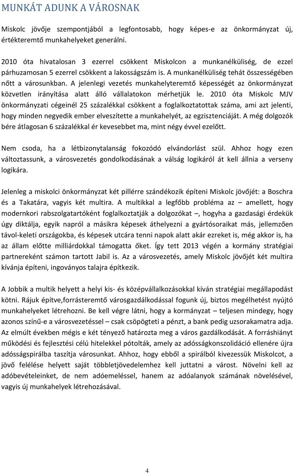 A jelenlegi vezetés munkahelyteremtő képességét az önkormányzat közvetlen irányítása alatt álló vállalatokon mérhetjük le.