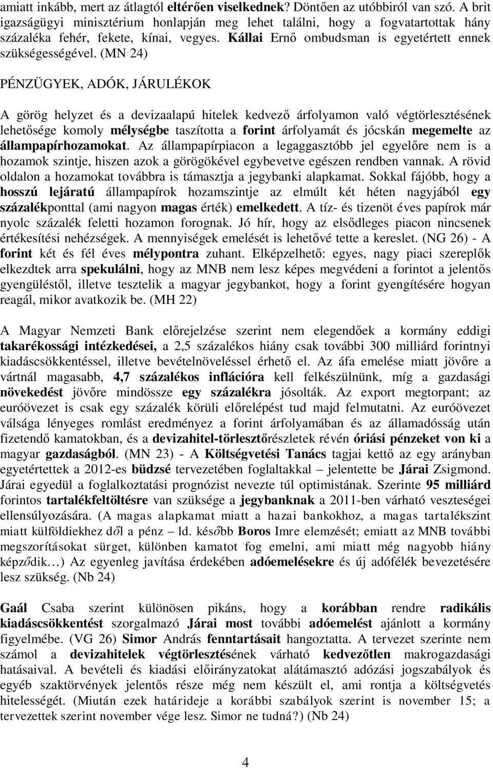 (MN 24) PÉNZÜGYEK, ADÓK, JÁRULÉKOK A görög helyzet és a devizaalapú hitelek kedvez árfolyamon való végtörlesztésének lehet sége komoly mélységbe taszította a forint árfolyamát és jócskán megemelte az