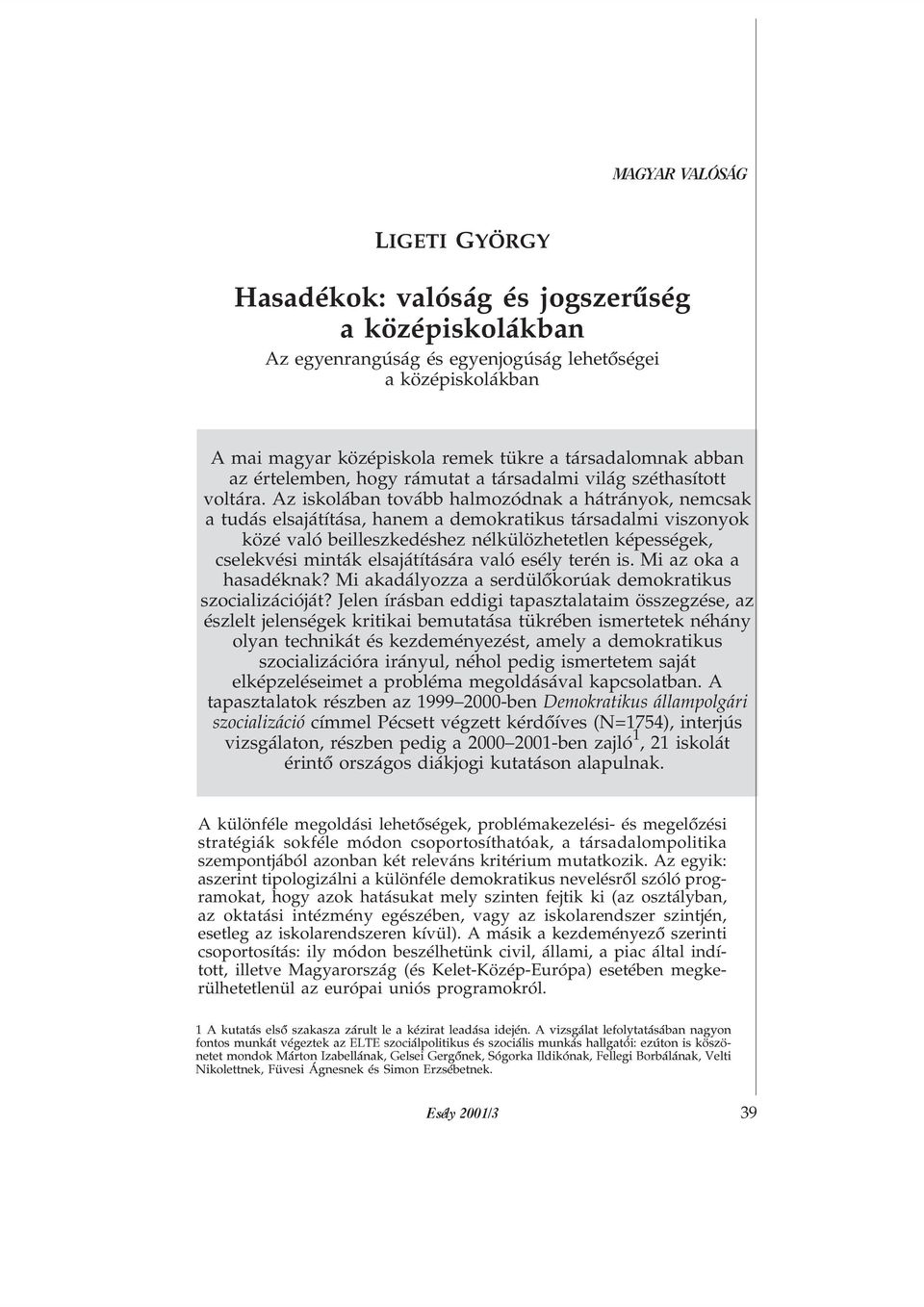 Az iskolában tovább halmozódnak a hátrányok, nemcsak a tudás elsajátítása, hanem a demokratikus társadalmi viszonyok közé való beilleszkedéshez nélkülözhetetlen képességek, cselekvési minták