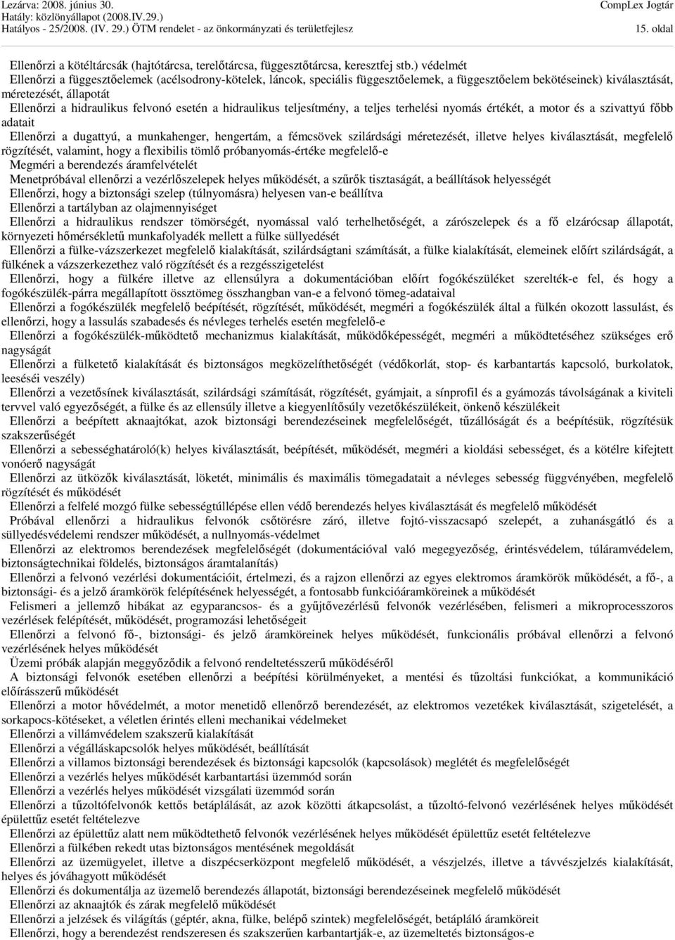 esetén a hidraulikus teljesítmény, a teljes terhelési nyomás értékét, a motor és a szivattyú főbb adatait Ellenőrzi a dugattyú, a munkahenger, hengertám, a fémcsövek szilárdsági méretezését, illetve