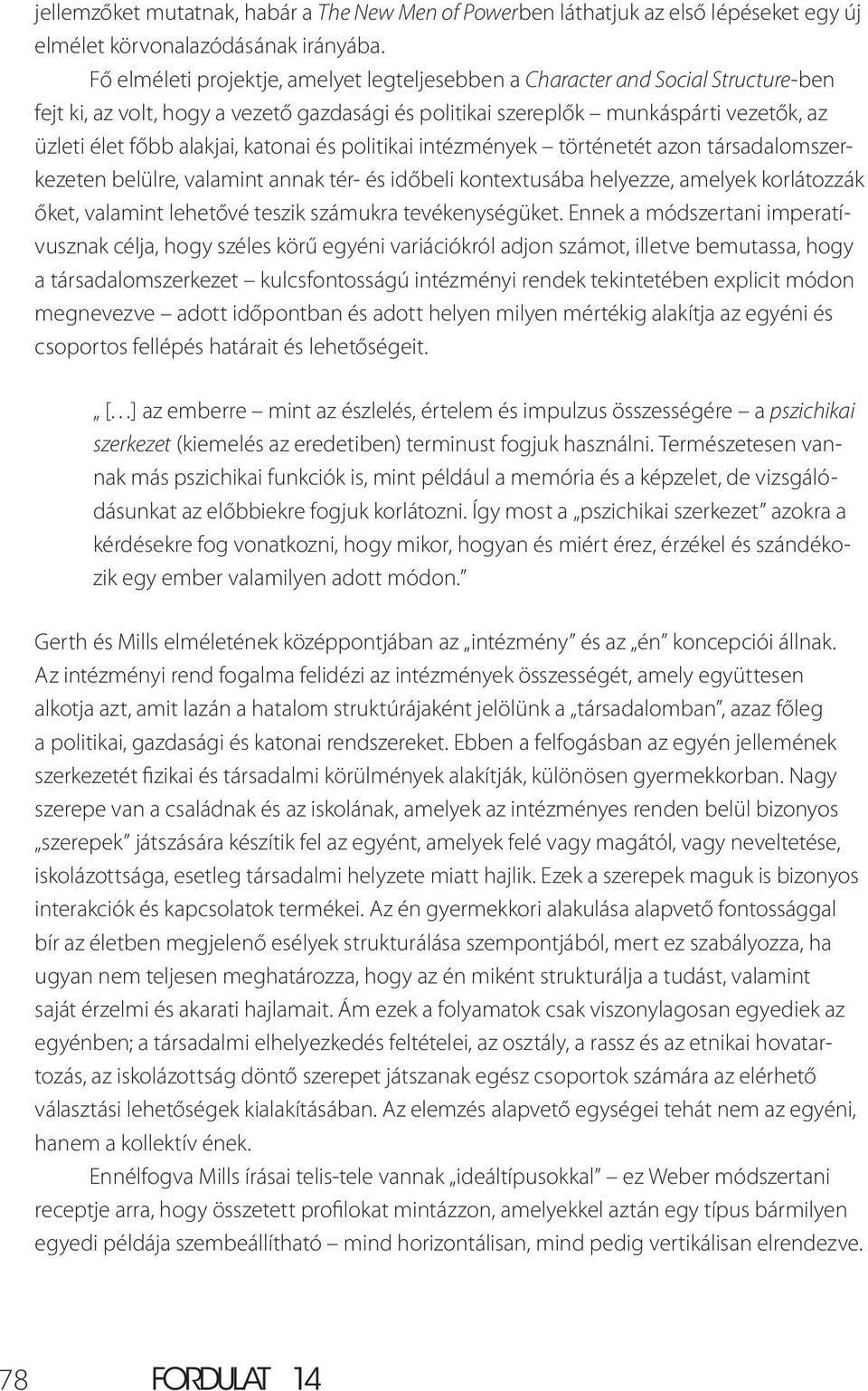 katonai és politikai intézmények történetét azon társadalomszerkezeten belülre, valamint annak tér- és időbeli kontextusába helyezze, amelyek korlátozzák őket, valamint lehetővé teszik számukra