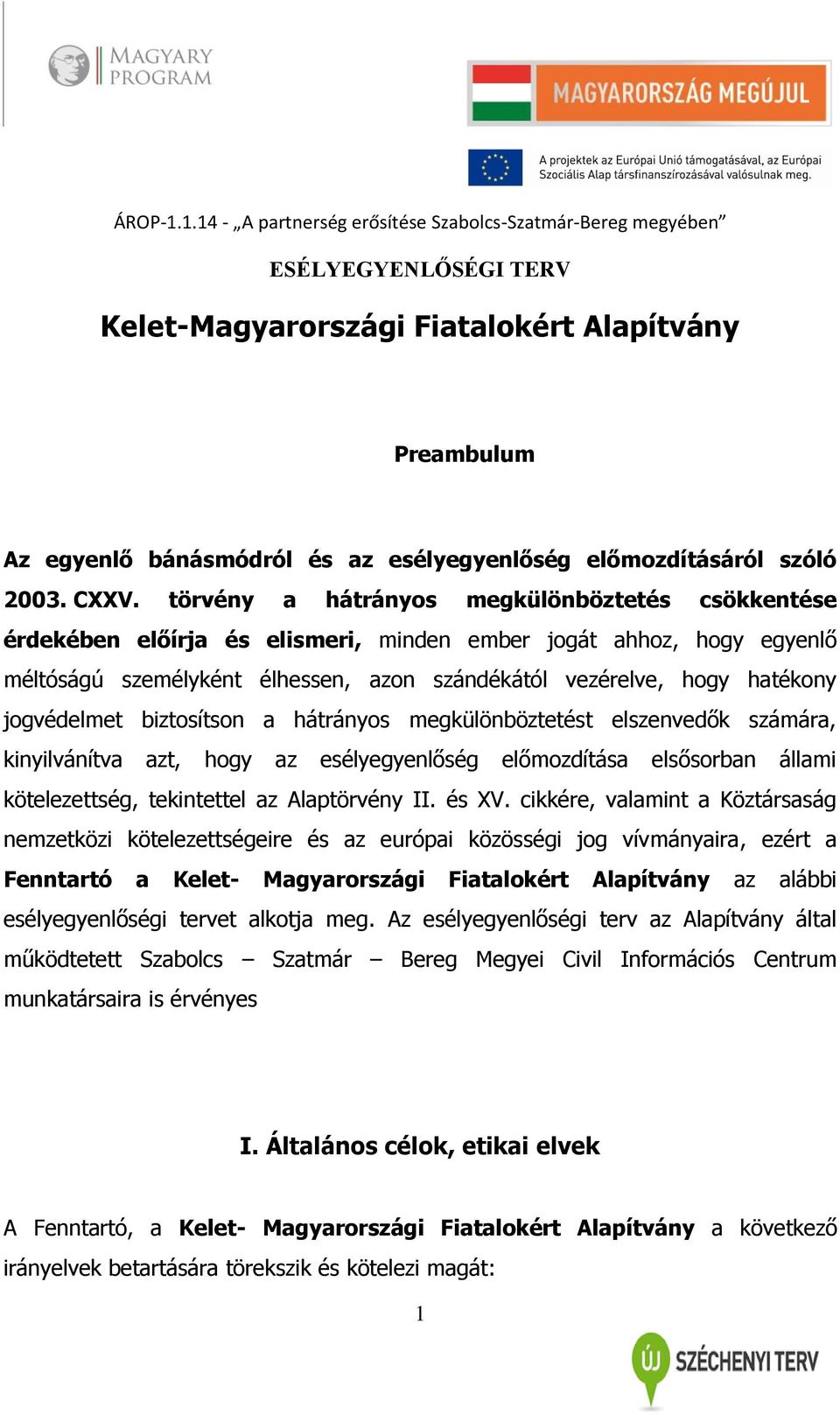 jogvédelmet biztosítson a hátrányos megkülönböztetést elszenvedők számára, kinyilvánítva azt, hogy az esélyegyenlőség előmozdítása elsősorban állami kötelezettség, tekintettel az Alaptörvény II.