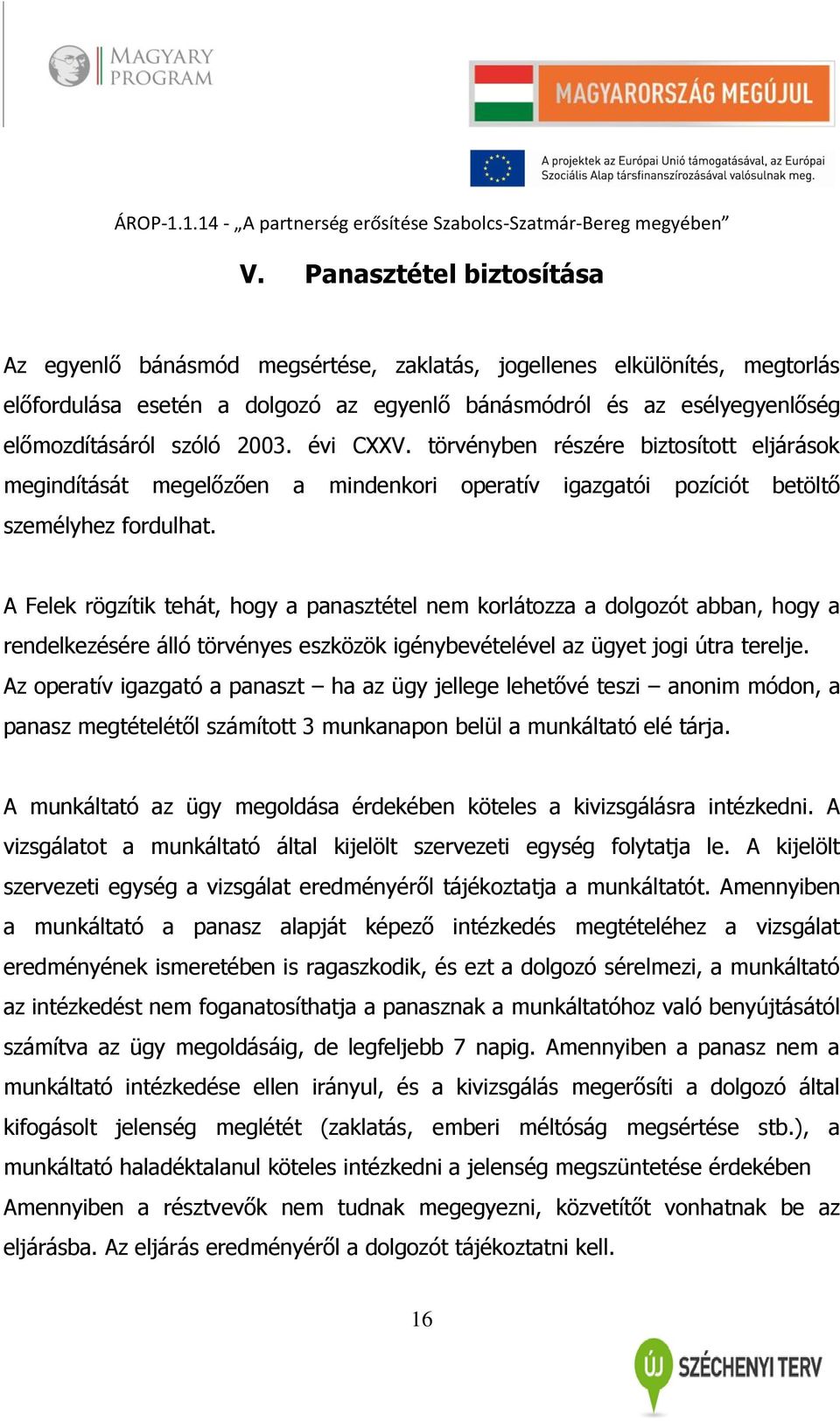 A Felek rögzítik tehát, hogy a panasztétel nem korlátozza a dolgozót abban, hogy a rendelkezésére álló törvényes eszközök igénybevételével az ügyet jogi útra terelje.