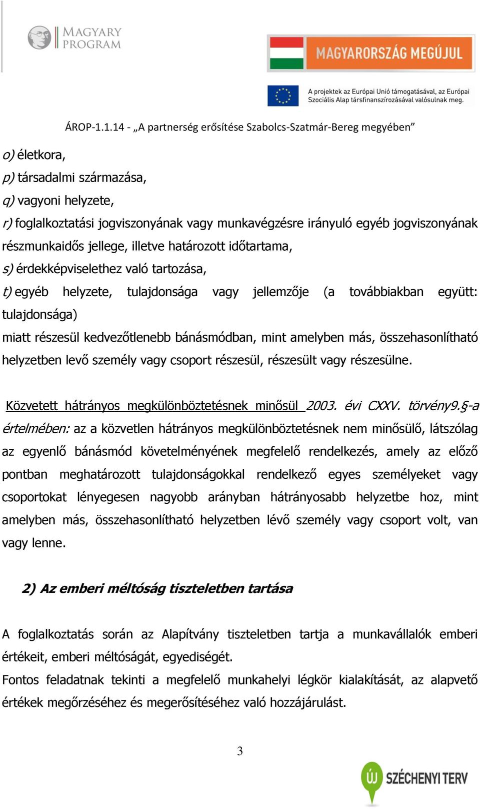 összehasonlítható helyzetben levő személy vagy csoport részesül, részesült vagy részesülne. Közvetett hátrányos megkülönböztetésnek minősül 2003. évi CXXV. törvény9.