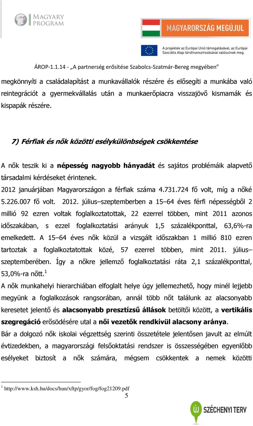 2012 januárjában Magyarországon a férfiak száma 4.731.724 fő volt, míg a nőké 5.226.007 fő volt. 2012.