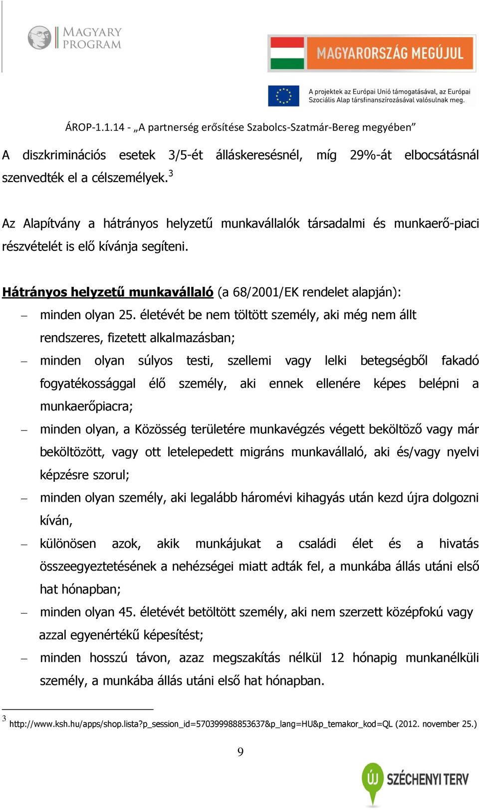 életévét be nem töltött személy, aki még nem állt rendszeres, fizetett alkalmazásban; minden olyan súlyos testi, szellemi vagy lelki betegségből fakadó fogyatékossággal élő személy, aki ennek