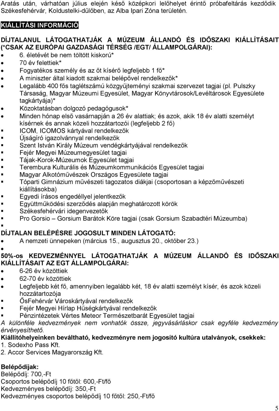 életévét be nem töltött kiskorú* 70 év felettiek* Fogyatékos személy és az őt kísérő legfeljebb 1 fő* A miniszter által kiadott szakmai belépővel rendelkezők* Legalább 400 fős taglétszámú