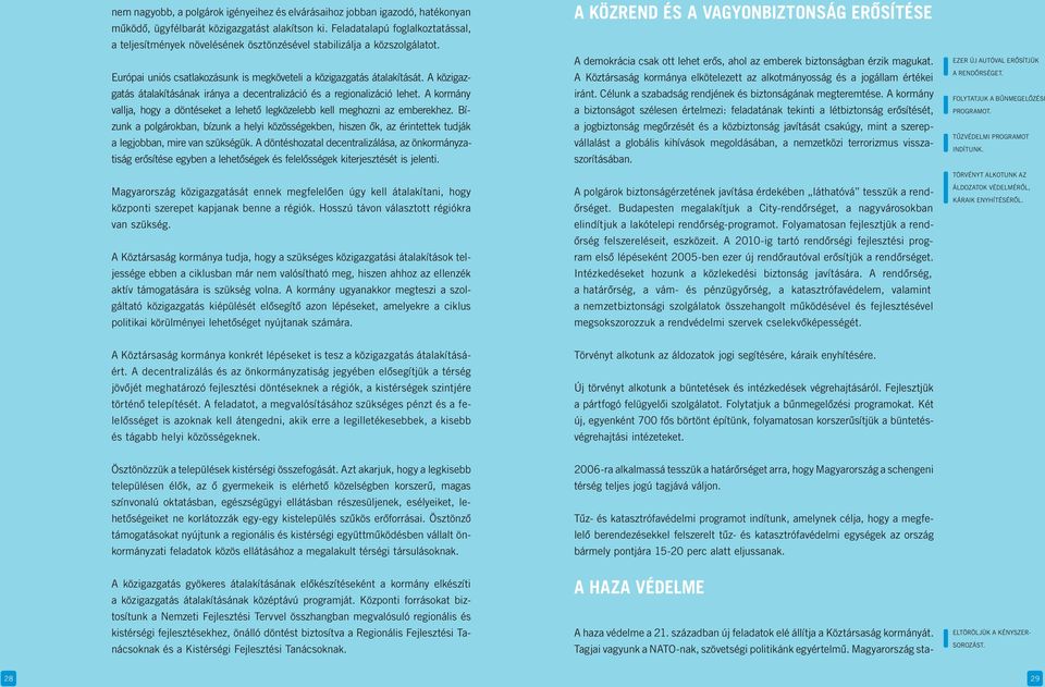 A közigazgatás átalakításának iránya a decentralizáció és a regionalizáció lehet. A kormány vallja, hogy a döntéseket a lehetô legközelebb kell meghozni az emberekhez.