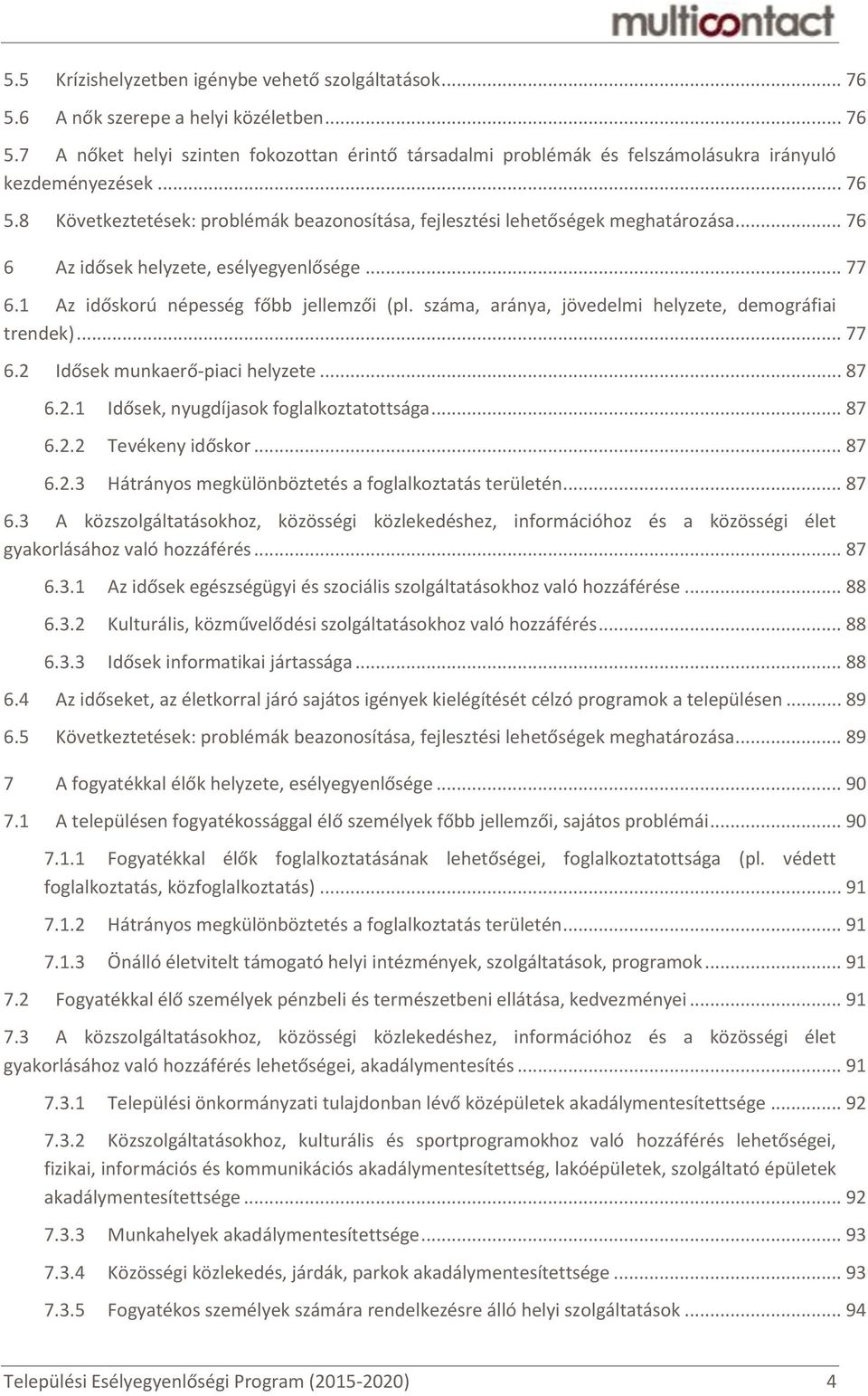 száma, aránya, jövedelmi helyzete, demográfiai trendek)... 77 6.2 Idősek munkaerő-piaci helyzete... 87 6.2.1 Idősek, nyugdíjasok foglalkoztatottsága... 87 6.2.2 Tevékeny időskor... 87 6.2.3 Hátrányos megkülönböztetés a foglalkoztatás területén.