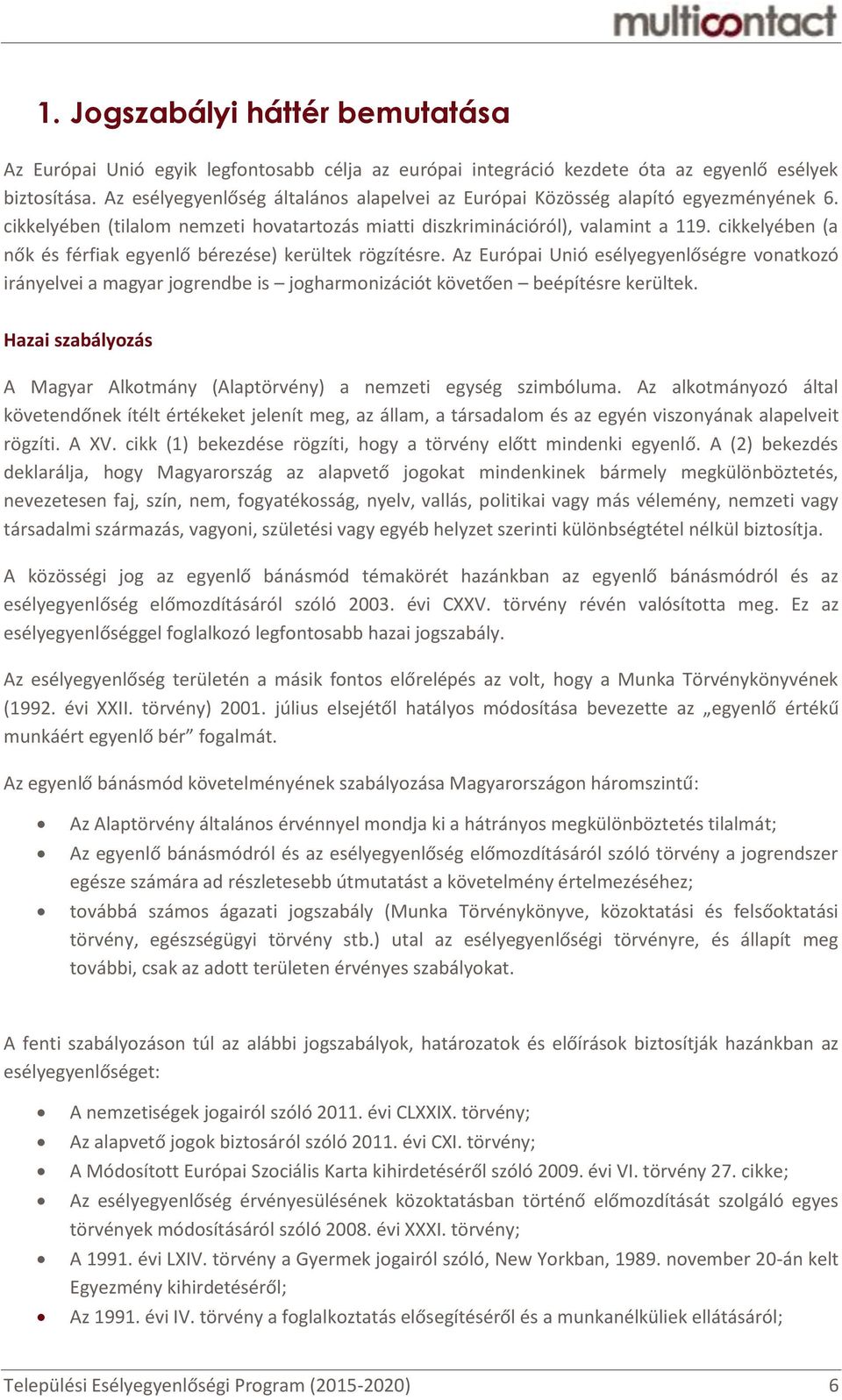 cikkelyében (a nők és férfiak egyenlő bérezése) kerültek rögzítésre. Az Európai Unió esélyegyenlőségre vonatkozó irányelvei a magyar jogrendbe is jogharmonizációt követően beépítésre kerültek.