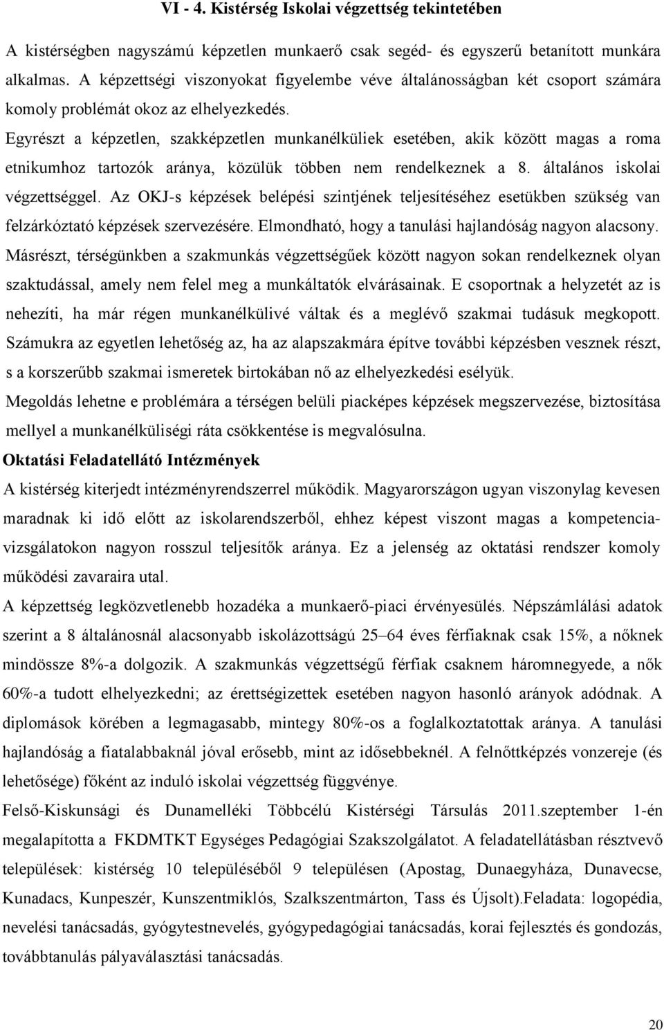 Egyrészt a képzetlen, szakképzetlen munkanélküliek esetében, akik között magas a roma etnikumhoz tartozók aránya, közülük többen nem rendelkeznek a 8. általános iskolai végzettséggel.