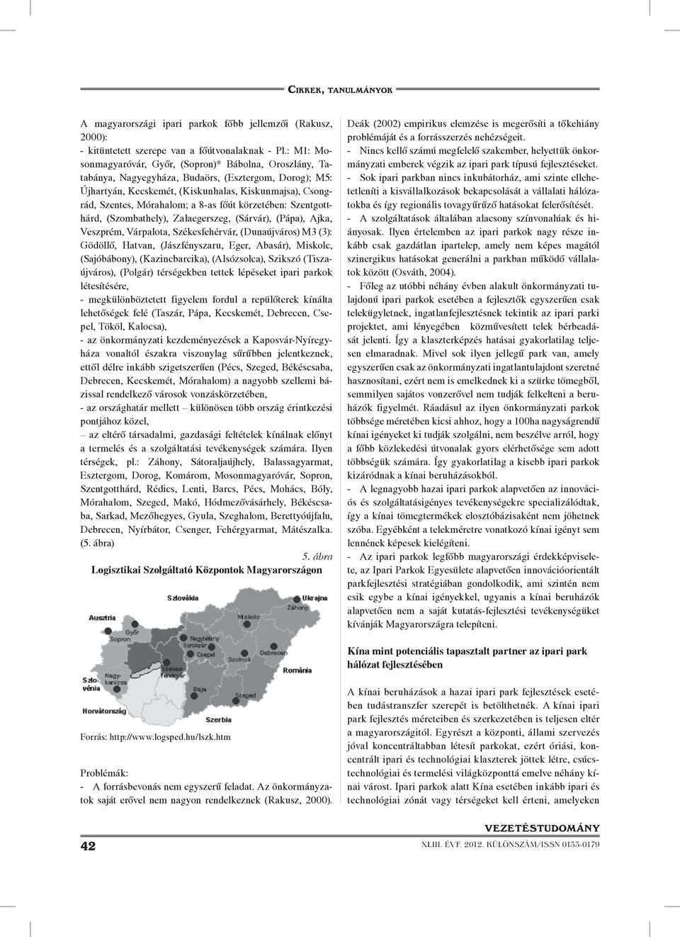 8-as fôút körzetében: Szentgotthárd, (Szombathely), Zalaegerszeg, (Sárvár), (Pápa), Ajka, Veszprém, Várpalota, Székesfehérvár, (Dunaújváros) M3 (3): Gödöllô, Hatvan, (Jászfényszaru, Eger, Abasár),