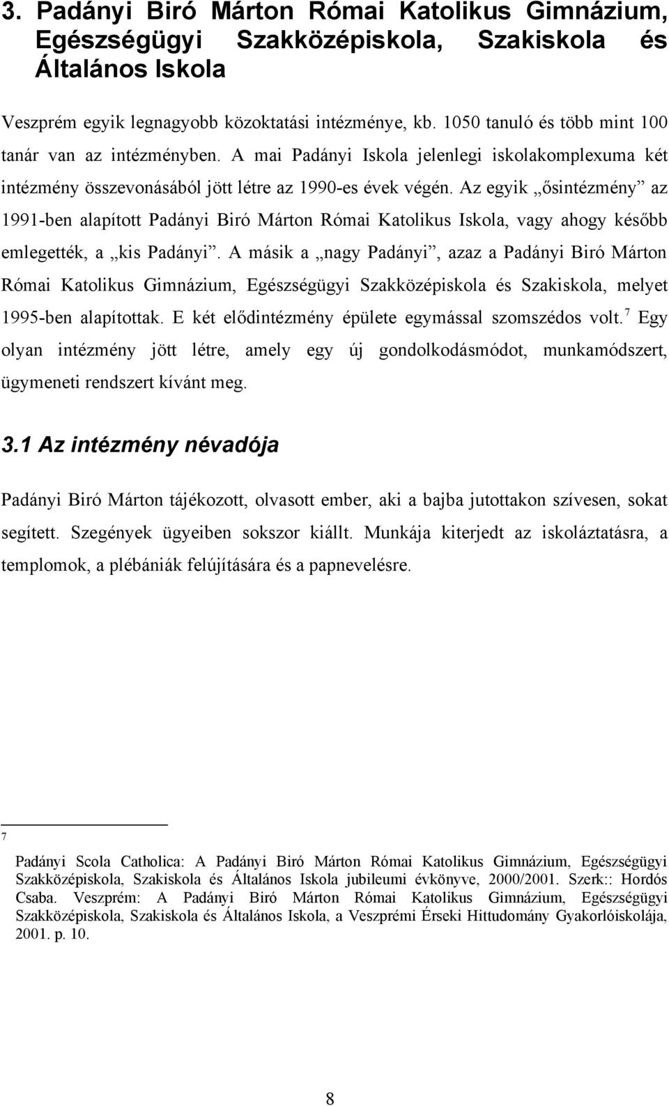 Az egyik ősintézmény az 1991-ben alapított Padányi Biró Márton Római Katolikus Iskola, vagy ahogy később emlegették, a kis Padányi.