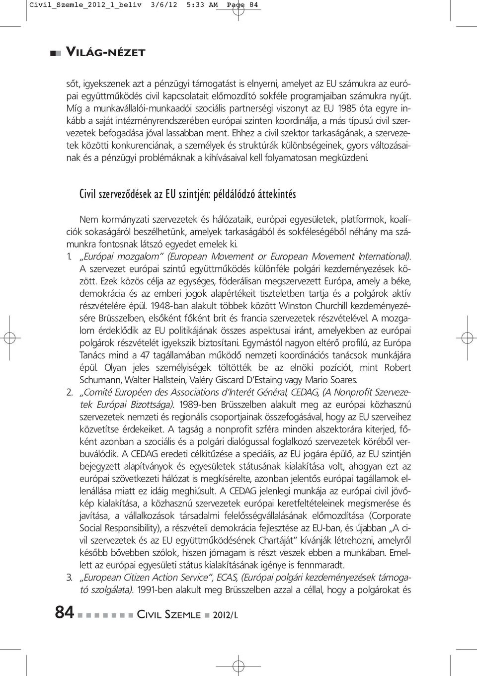 Míg a munkavállalói-munkaadói szociális partnerségi viszonyt az EU 1985 óta egyre inkább a saját intézményrendszerében európai szinten koordinálja, a más típusú civil szervezetek befogadása jóval