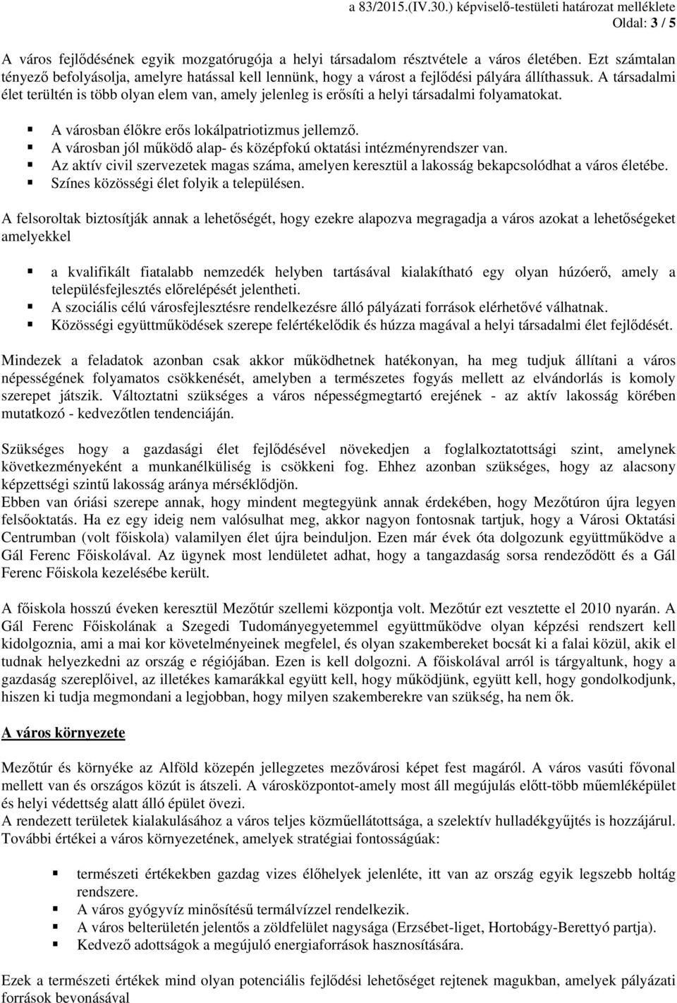 A társadalmi élet terültén is több olyan elem van, amely jelenleg is erősíti a helyi társadalmi folyamatokat. A városban élőkre erős lokálpatriotizmus jellemző.