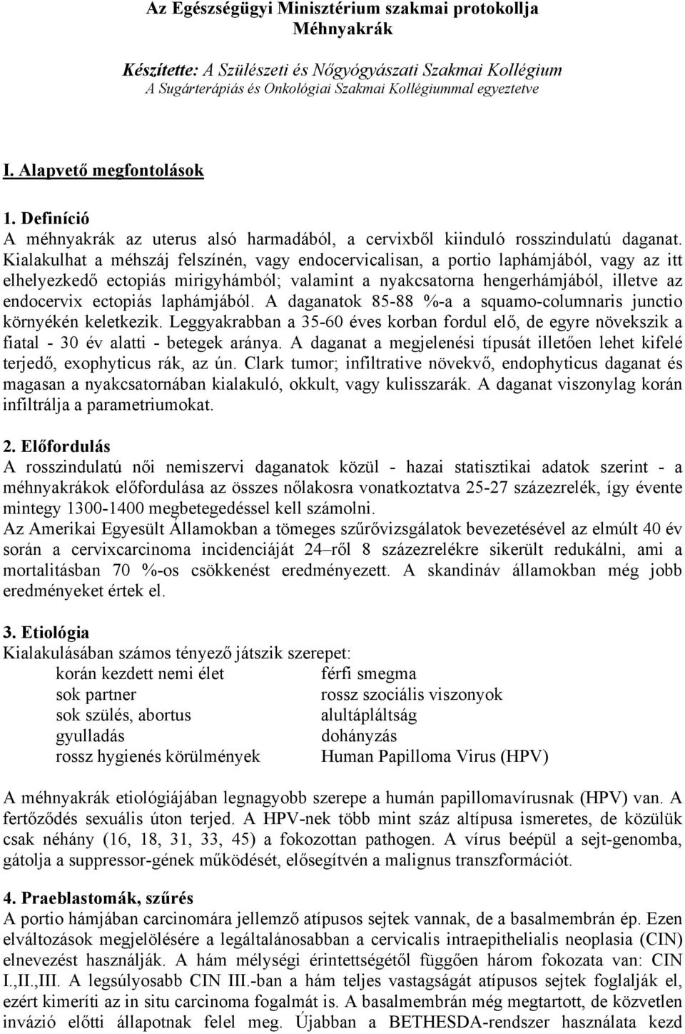 Kialakulhat a méhszáj felszínén, vagy endocervicalisan, a portio laphámjából, vagy az itt elhelyezkedő ectopiás mirigyhámból; valamint a nyakcsatorna hengerhámjából, illetve az endocervix ectopiás