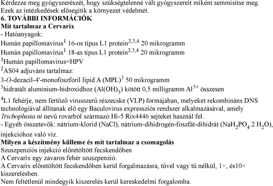 papillomavírus=hpv 2 AS04 adjuváns tartalmaz: 3-O-dezacil-4'-monofoszforil lipid A (MPL) 3 50 mikrogramm 3 hidratált alumínium-hidroxidhoz (Al(OH) 3 ) kötött 0,5 milligramm Al 3+ összesen 4 L1