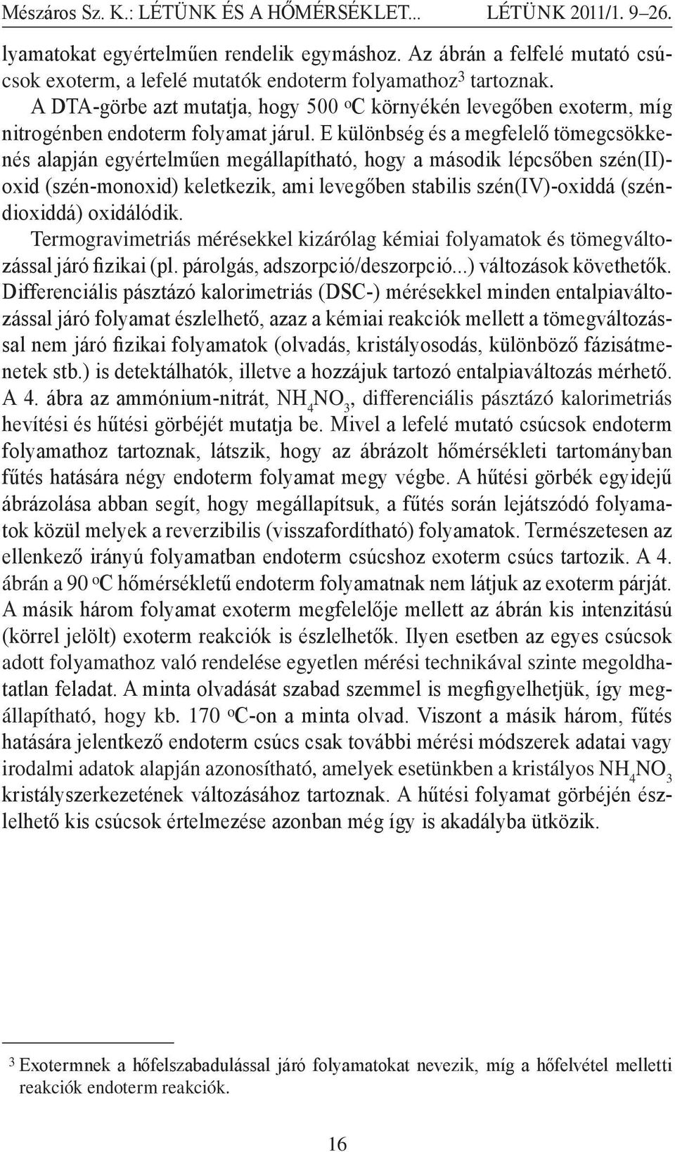 A DTA-görbe azt mutatja, hogy 500 o C környékén levegőben exoterm, míg nitrogénben endoterm folyamat járul.