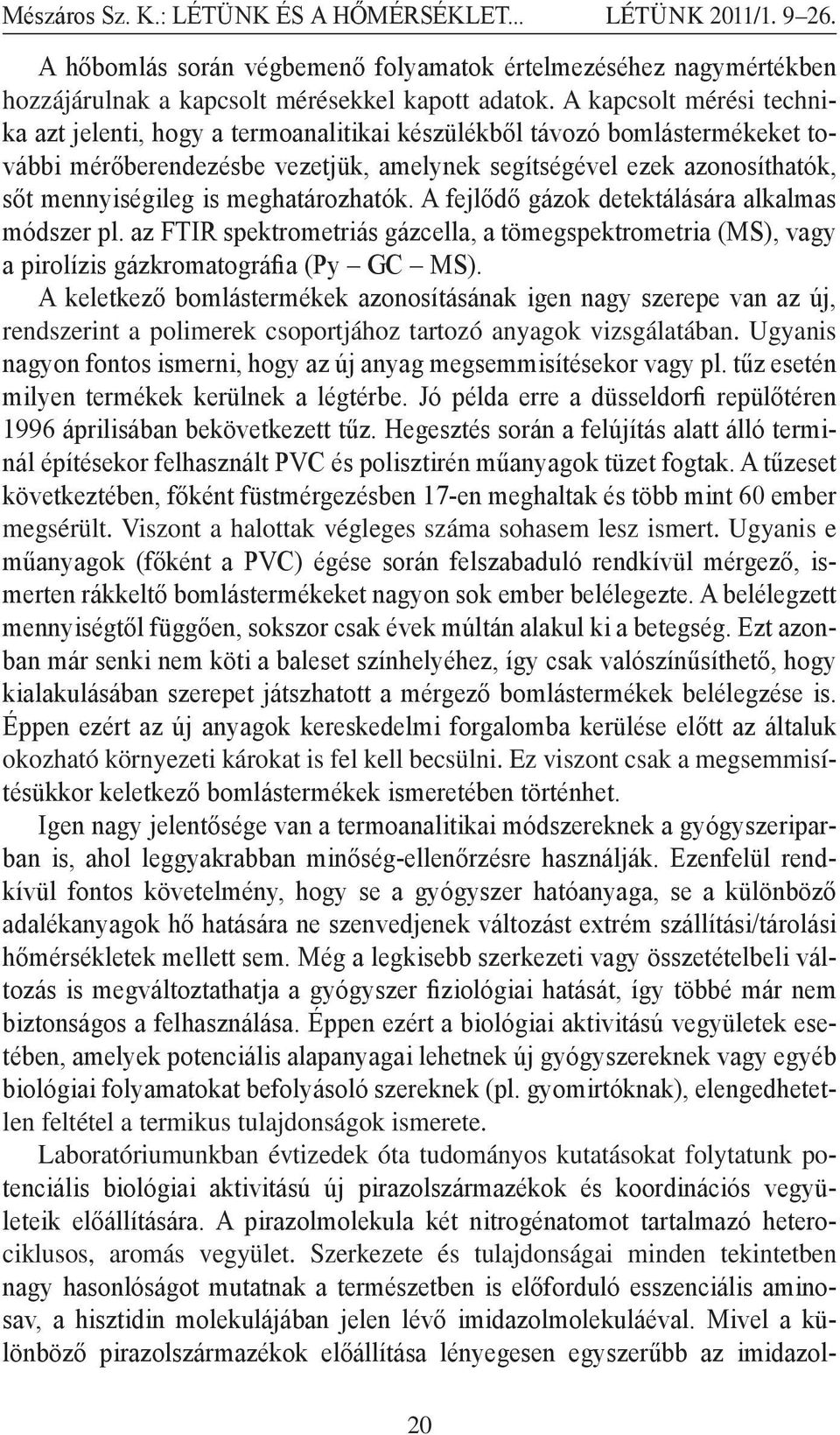 meghatározhatók. A fejlődő gázok detektálására alkalmas módszer pl. az FTIR spektrometriás gázcella, a tömegspektrometria (MS), vagy a pirolízis gázkromatográfia (Py GC MS).