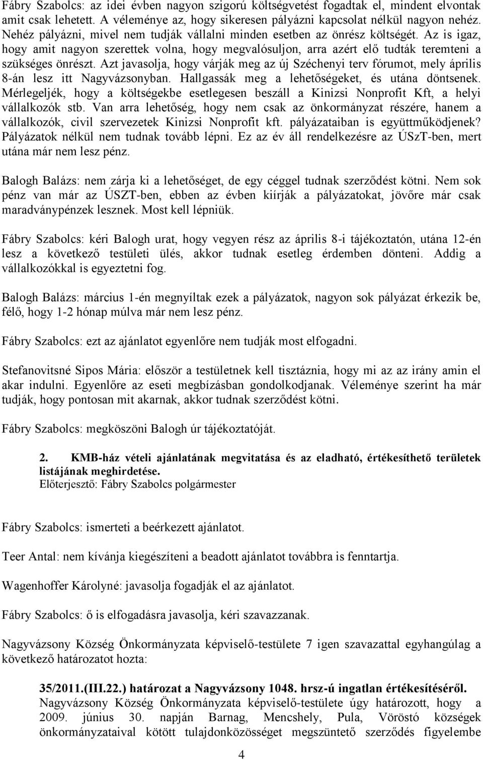 Azt javasolja, hogy várják meg az új Széchenyi terv fórumot, mely április 8-án lesz itt Nagyvázsonyban. Hallgassák meg a lehetőségeket, és utána döntsenek.