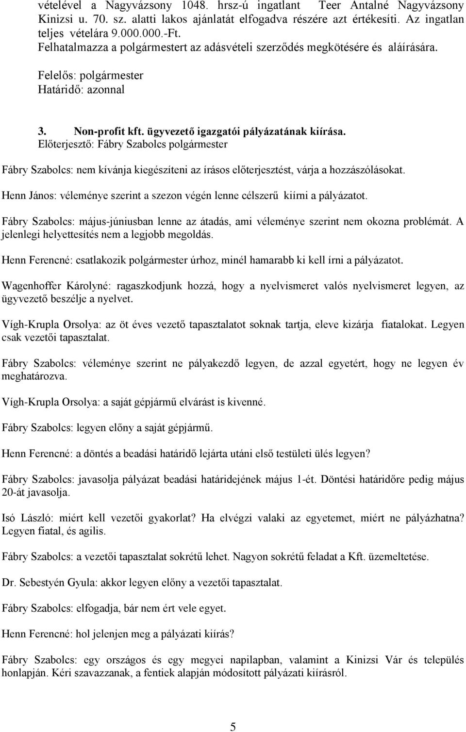 Fábry Szabolcs: nem kívánja kiegészíteni az írásos előterjesztést, várja a hozzászólásokat. Henn János: véleménye szerint a szezon végén lenne célszerű kiírni a pályázatot.