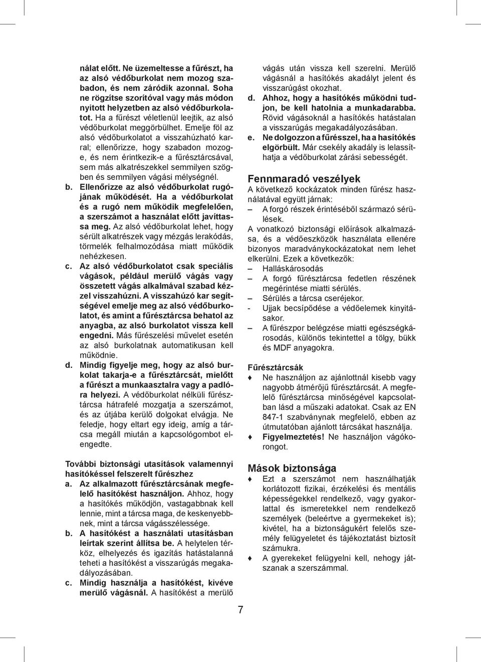 Emelje föl az alsó védőburkolatot a visszahúzható karral; ellenőrizze, hogy szabadon mozoge, és nem érintkezik-e a fűrésztárcsával, sem más alkatrészekkel semmilyen szögben és semmilyen vágási