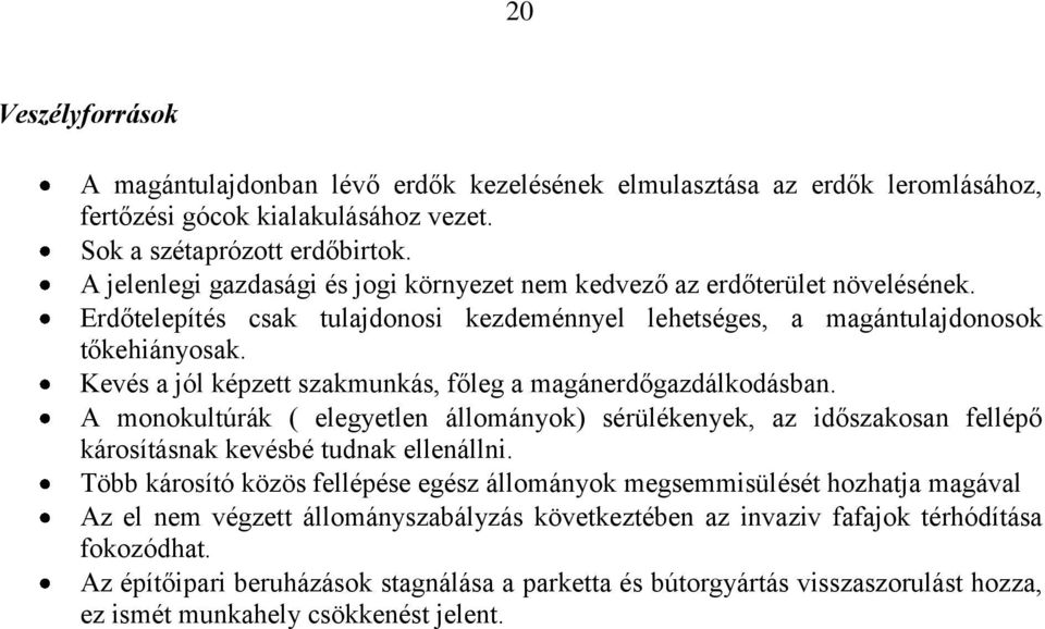 Kevés a jól képzett szakmunkás, főleg a magánerdőgazdálkodásban. A monokultúrák ( elegyetlen állományok) sérülékenyek, az időszakosan fellépő károsításnak kevésbé tudnak ellenállni.