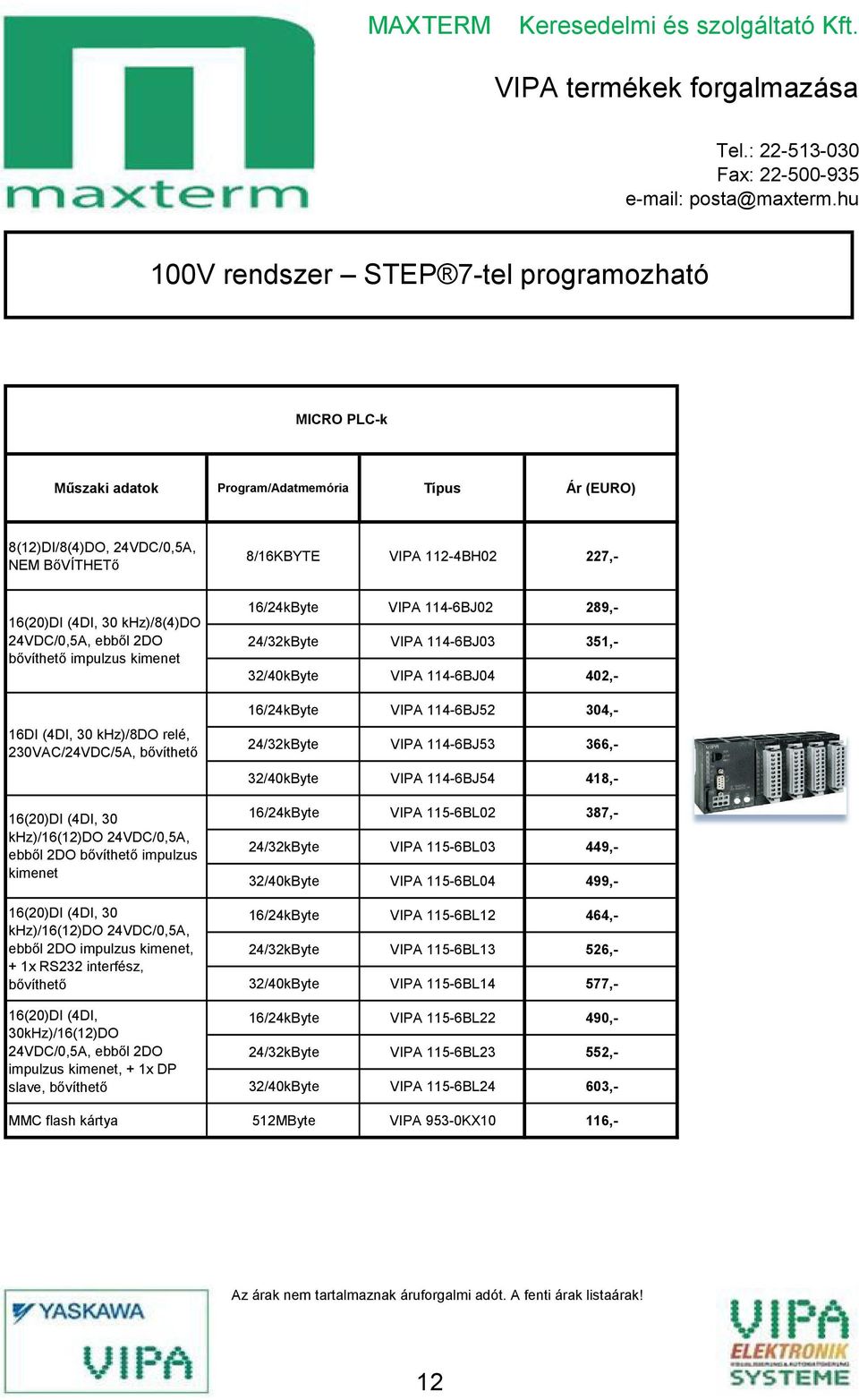 (ŐDI, 30 khz)/16(12)do 2ŐVDC/0,őA, ebből 2DO impulzus kimenet, + 1x RS232 interfész, bővíthető 16(20)DI (ŐDI, 30kHz)/16(12)DO 2ŐVDC/0,őA, ebből 2DO impulzus kimenet, + 1x DP slave, bővíthető