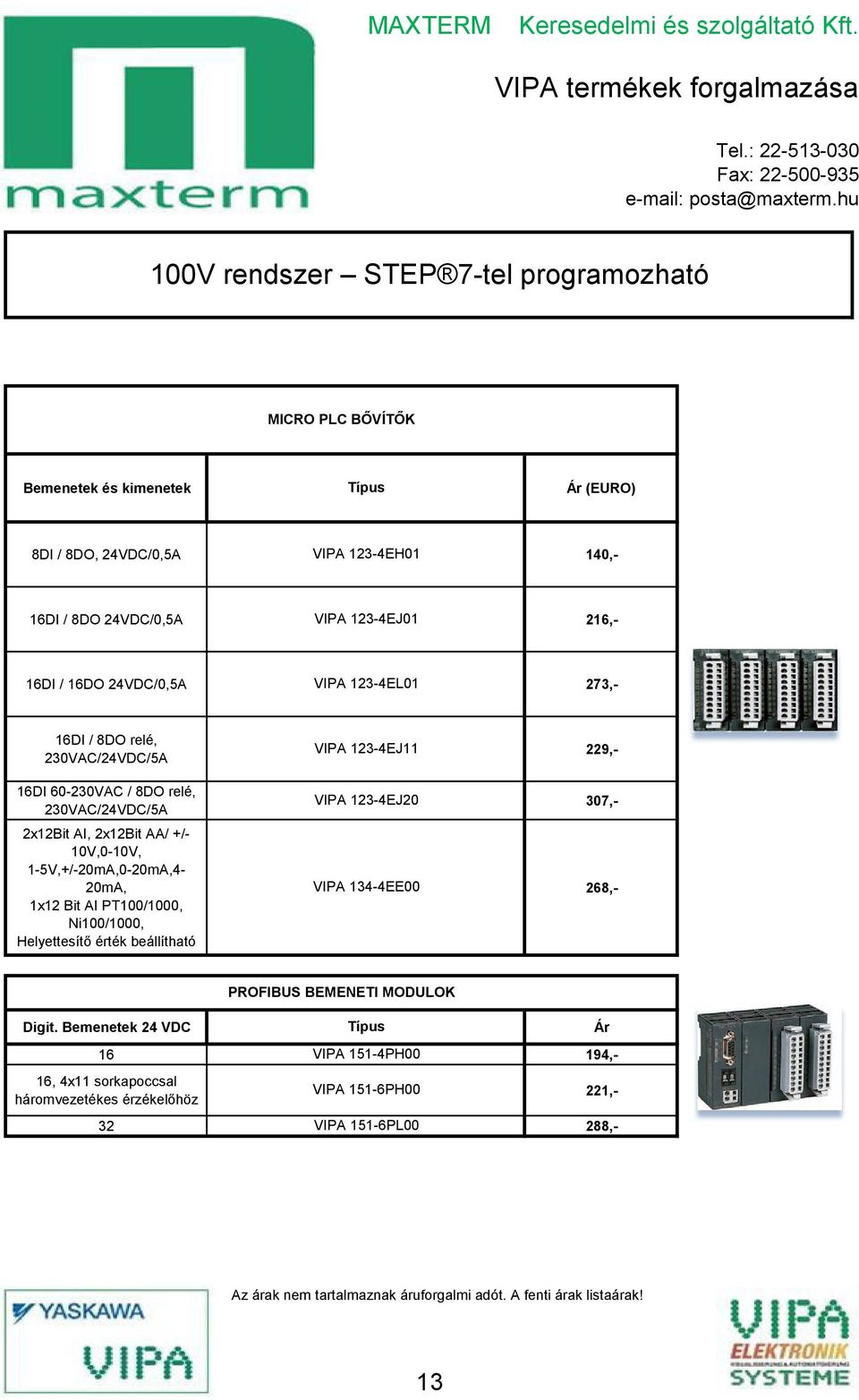 PT100/1000, Ni100/1000, Helyettesítő érték beállítható VIPA 123-ŐEJ11 VIPA 123-ŐEJ20 VIPA 13Ő-ŐEE00 16DI / 16DO 2ŐVDC/0,őA VIPA 123-ŐEL01 273,- 229,- 307,- 268,-