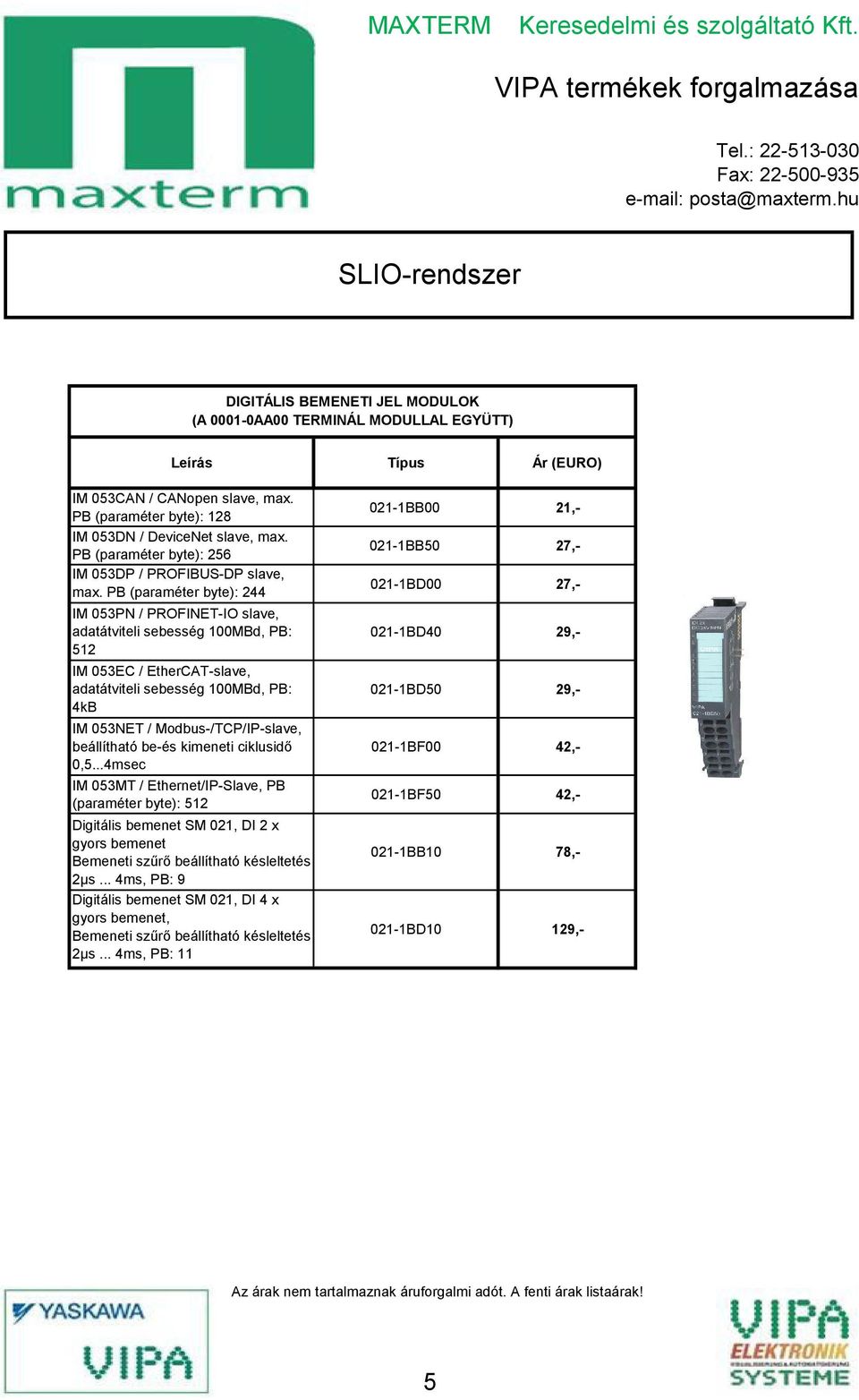 PB (paraméter byte): 2ŐŐ IM 0ő3PN / PROFINET-IO slave, adatátviteli sebesség 100MBd, PB: ő12 IM 0ő3EC / EtherCAT-slave, adatátviteli sebesség 100MBd, PB: ŐkB IM 0ő3NET / Modbus-/TCP/IP-slave,