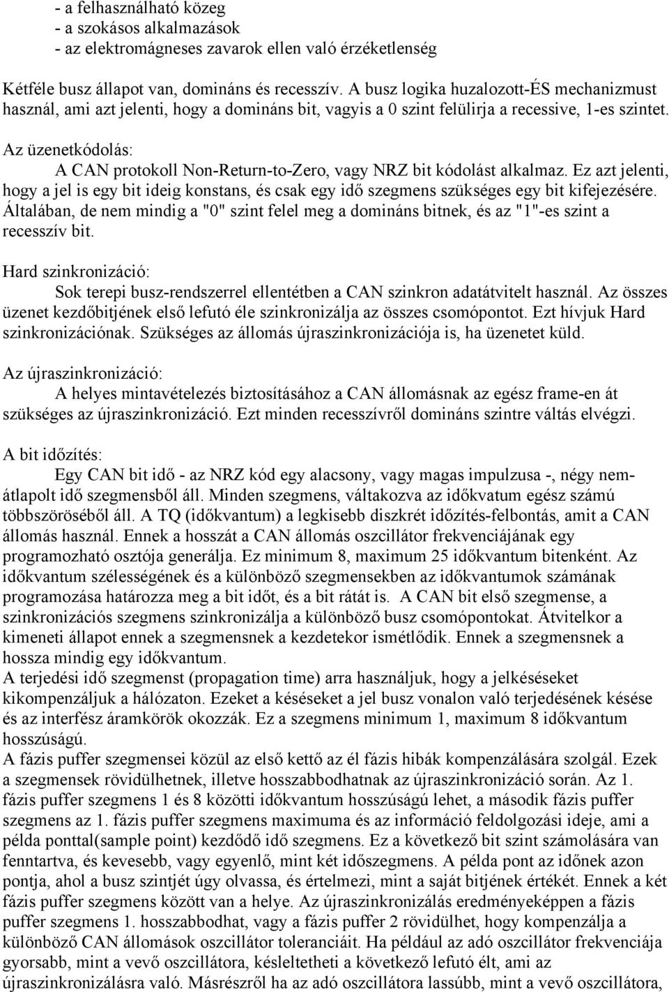 Az üzenetkódolás: A CAN protokoll Non-Return-to-Zero, vagy NRZ bit kódolást alkalmaz. Ez azt jelenti, hogy a jel is egy bit ideig konstans, és csak egy idő szegmens szükséges egy bit kifejezésére.